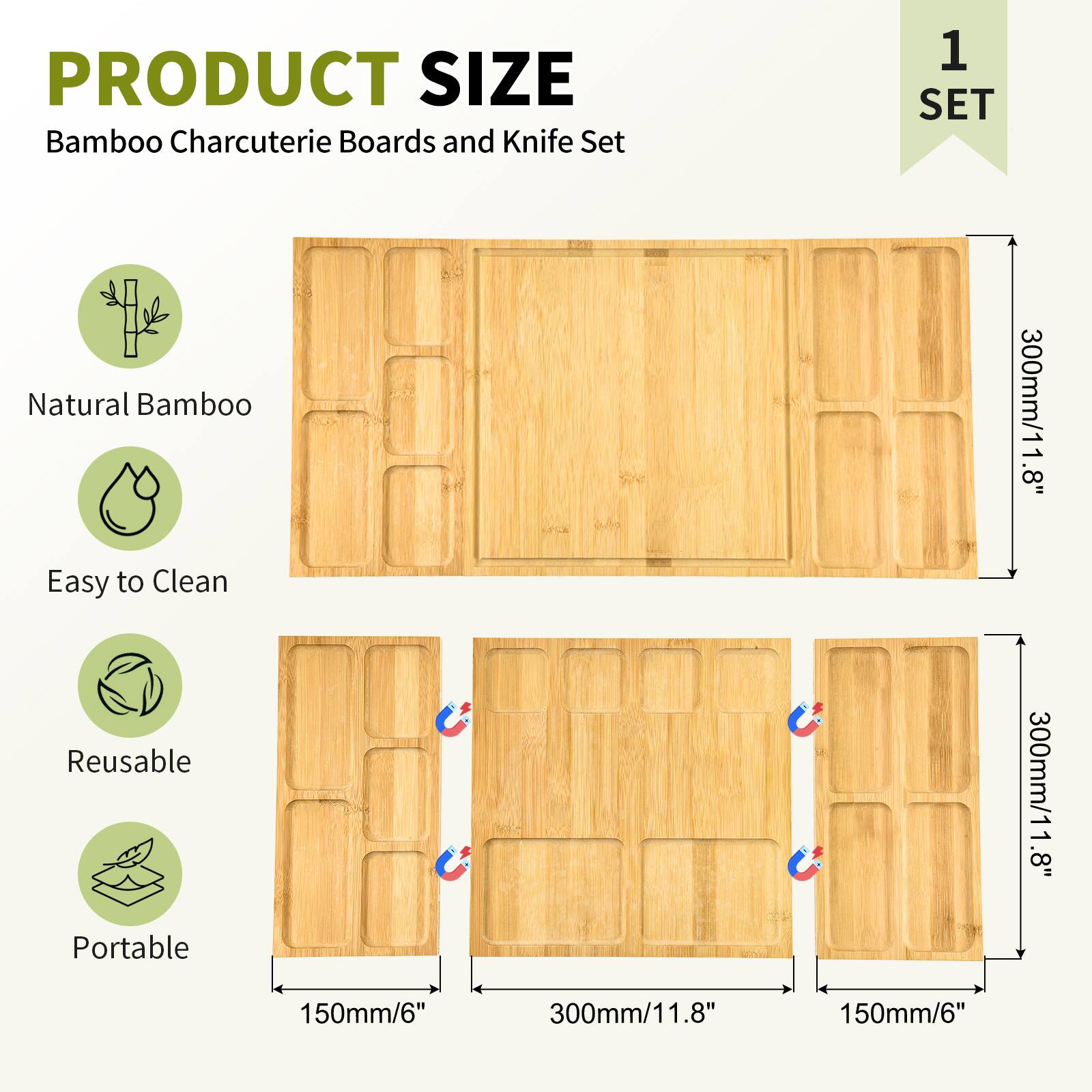 PRODUCT SIZE  
Bamboo Charcuterie Boards and Knife Set  
1 SET  

Natural Bamboo  
Easy to Clean  
Reusable  
Portable  

300mm/11.8"  
150mm/6"  
300mm/11.8"  
150mm/6"