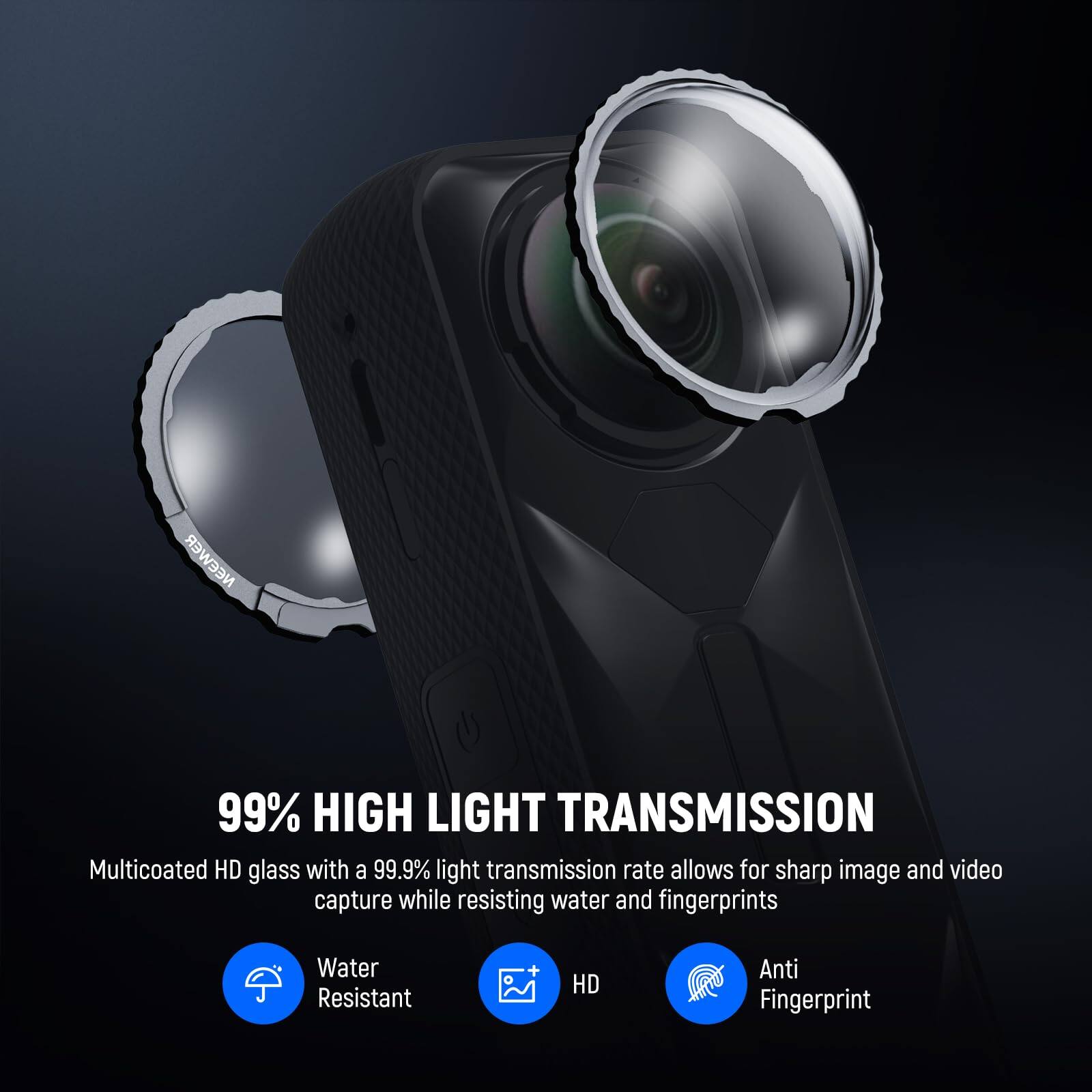 99% HIGH LIGHT TRANSMISSION

Multicoated HD glass with a 99.9% light transmission rate allows for sharp image and video capture while resisting water and fingerprints

Water Resistant + HD Anti Fingerprint
