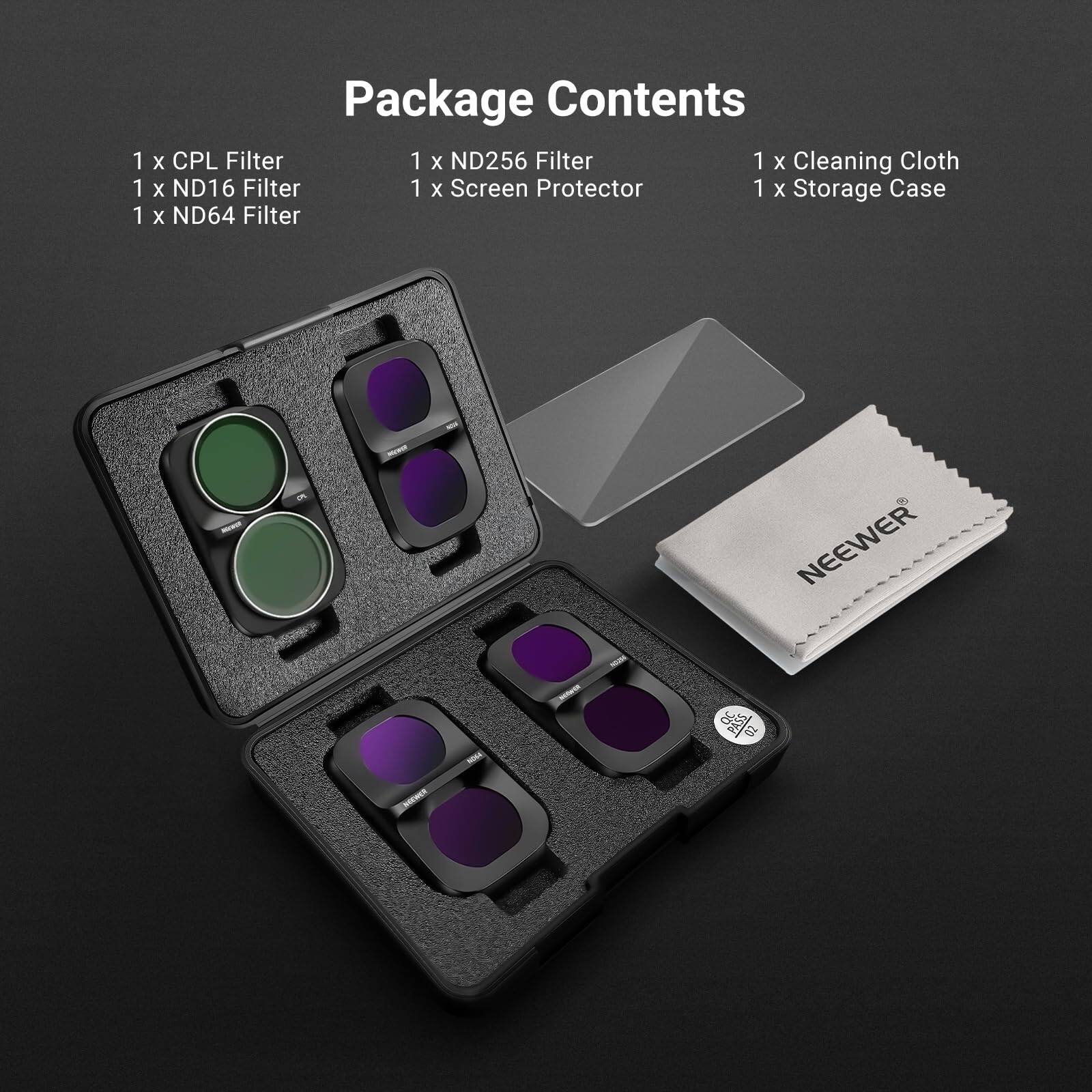 Package Contents  
1 x CPL Filter  
1 x ND16 Filter  
1 x ND64 Filter  
1 x ND256 Filter  
1 x Screen Protector  
1 x Cleaning Cloth  
1 x Storage Case  

NEEWER  
QC 02