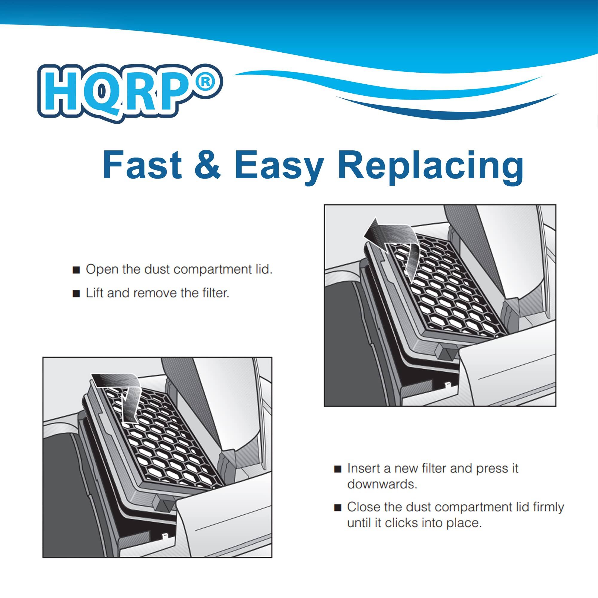 HQRP®

Fast & Easy Replacing

- Open the dust compartment lid.
- Lift and remove the filter.
- Insert a new filter and press it downwards.
- Close the dust compartment lid firmly until it clicks into place.