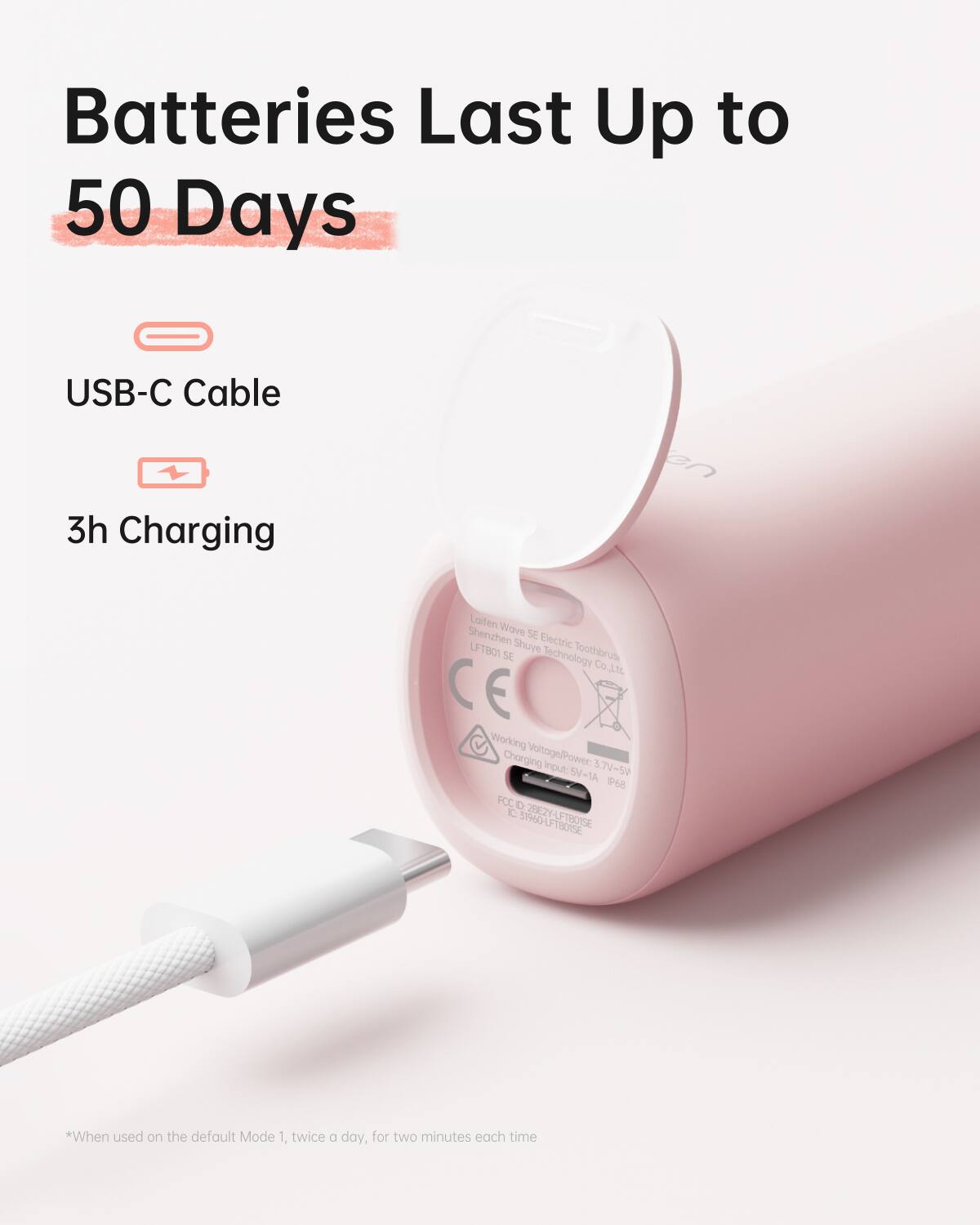 Batteries Last Up to 50 Days

USB-C Cable
3h Charging

*When used on the default Mode 1, twice a day, for two minutes each time