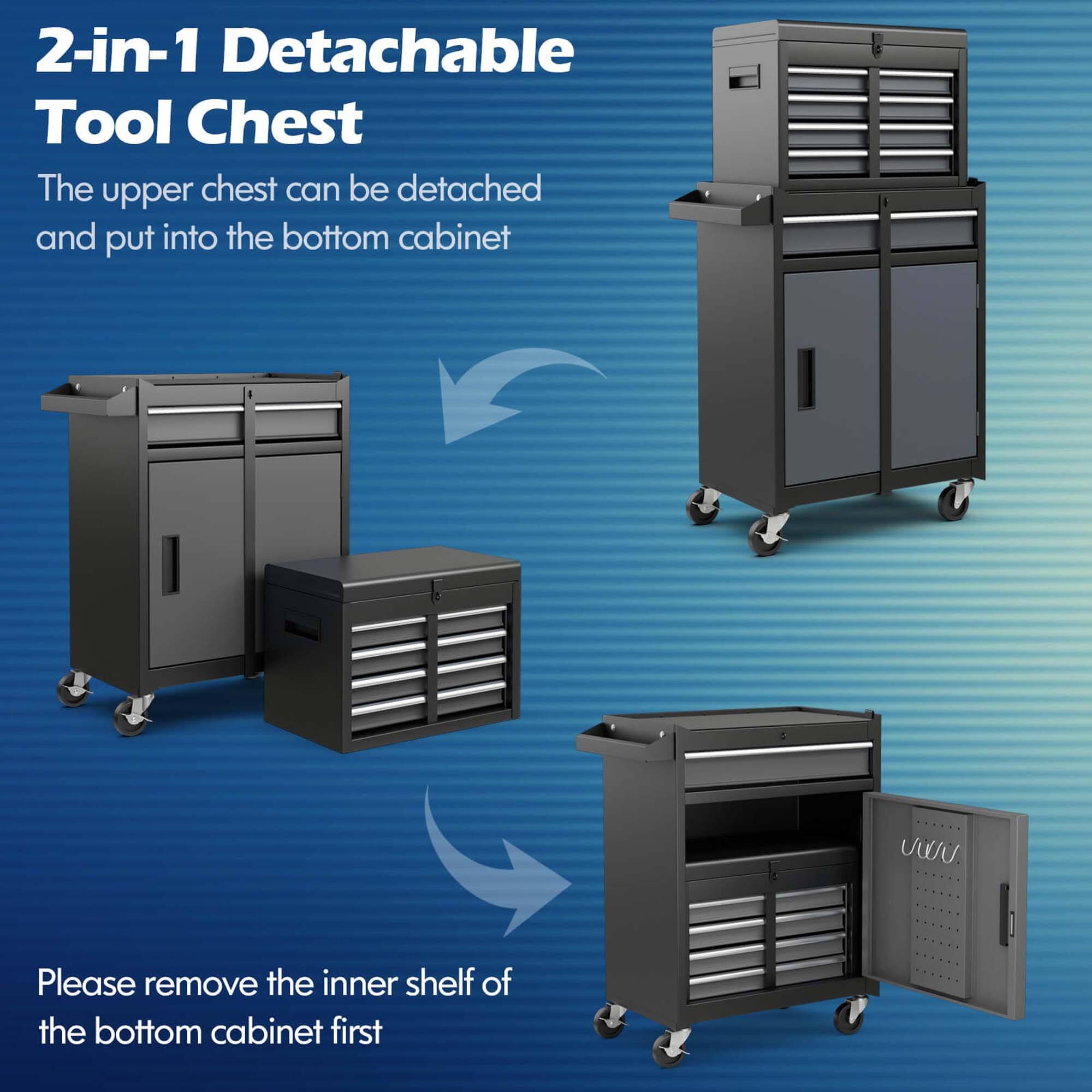 2-in-1 Detachable Tool Chest

The upper chest can be detached and put into the bottom cabinet

Please remove the inner shelf of the bottom cabinet first