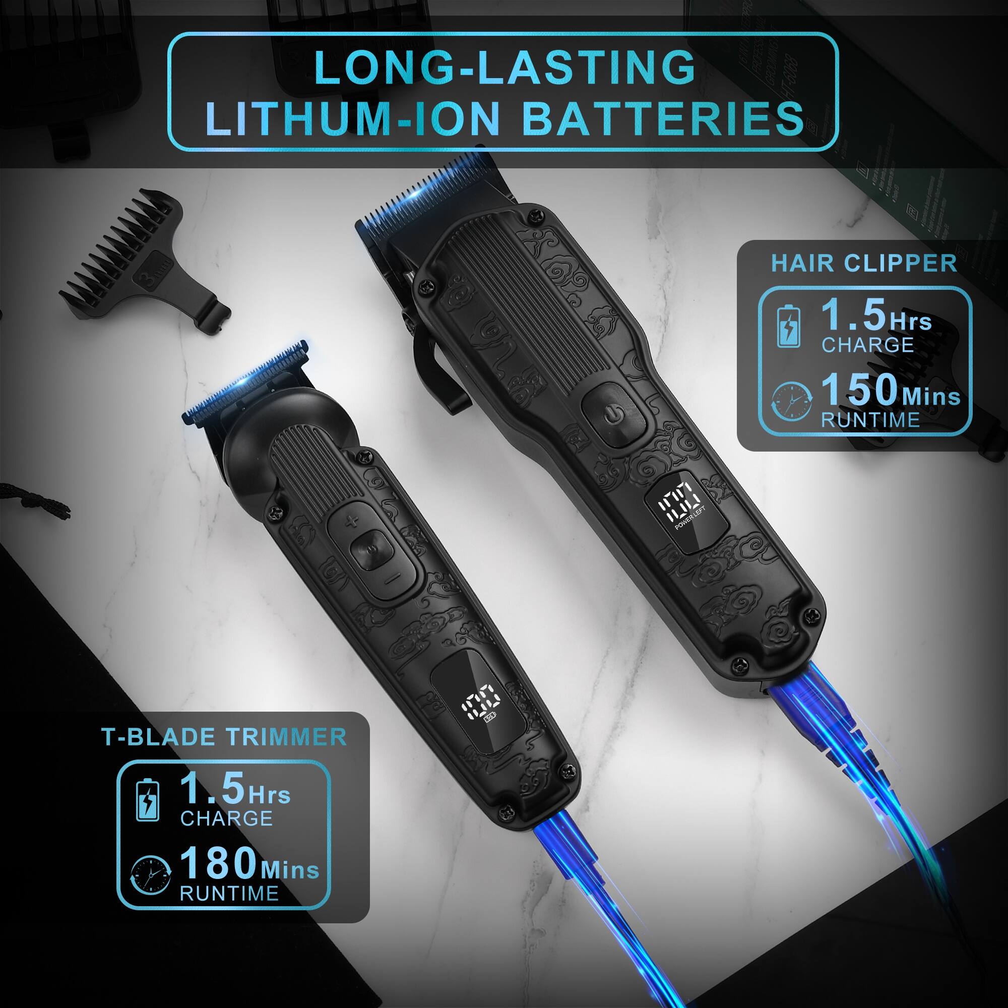 LONG-LASTING HT-6068 LITHIUM-ION BATTERIES

HAIR CLIPPER
1.5 Hrs CHARGE
150 Mins RUNTIME

T-BLADE TRIMMER
1.5 Hrs CHARGE
180 Mins RUNTIME