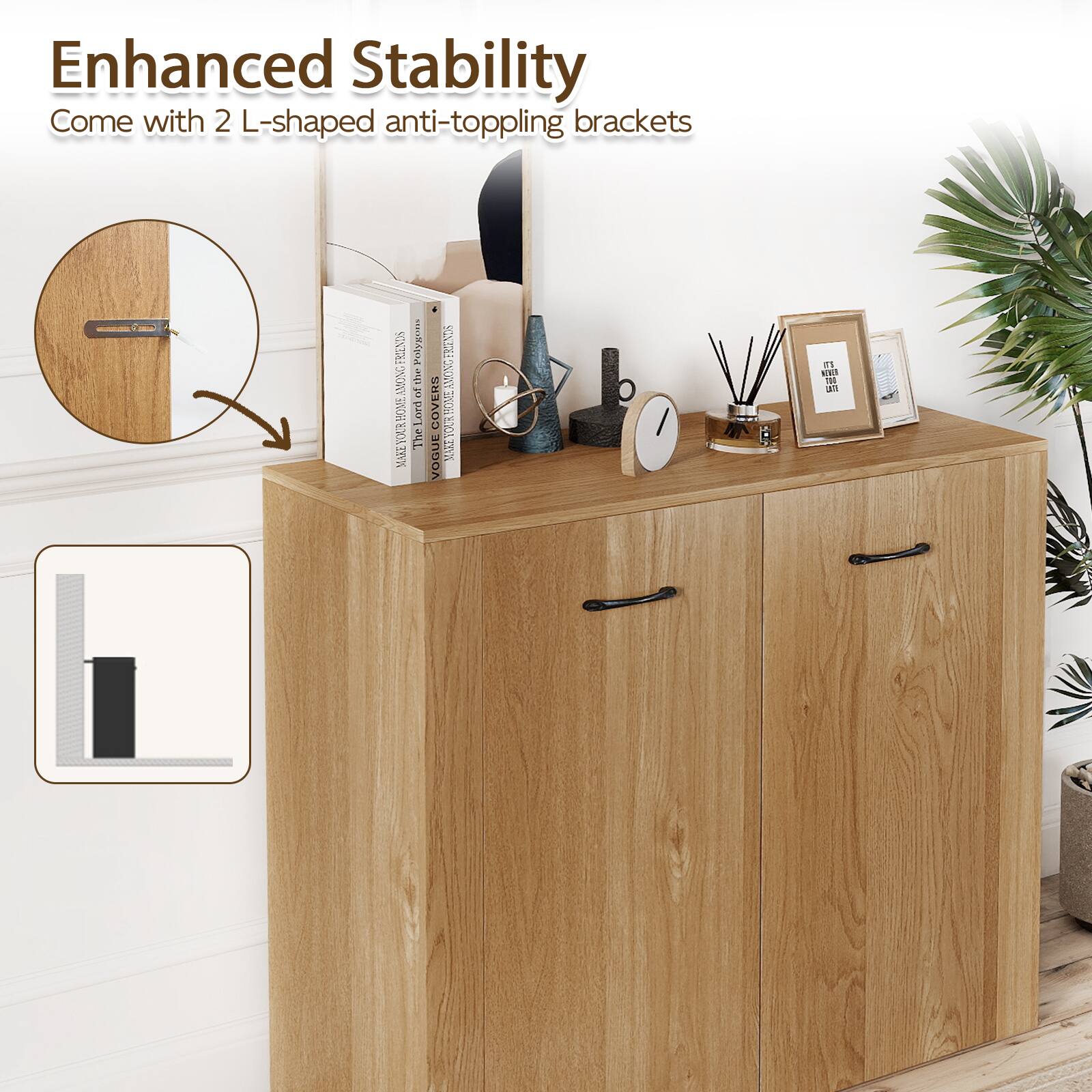 Enhanced Stability  
Come with 2 L-shaped anti-toppling brackets