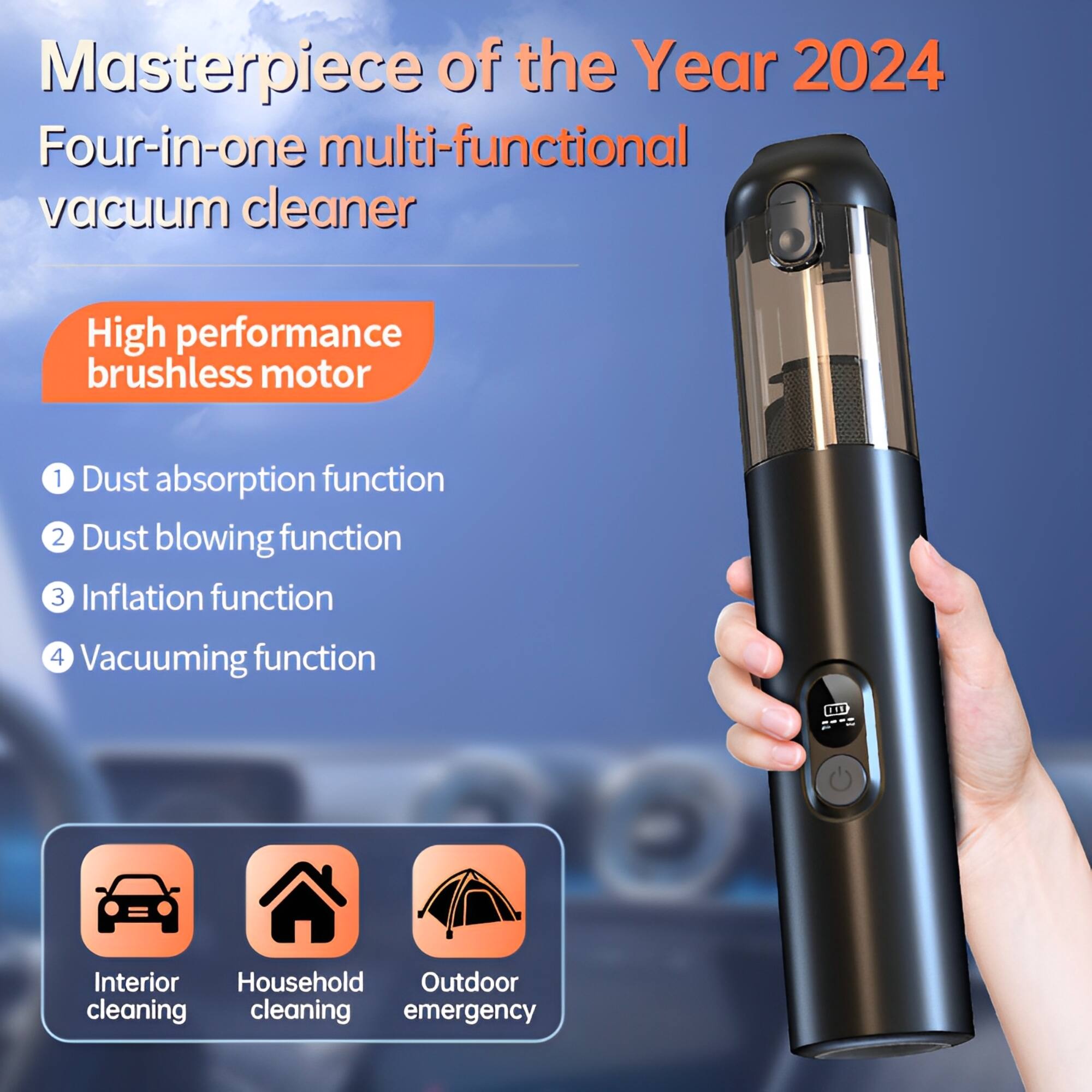 Masterpiece of the Year 2024  
Four-in-one multi-functional vacuum cleaner  

High performance brushless motor  

1. Dust absorption function  
2. Dust blowing function  
3. Inflation function  
4. Vacuuming function  

Interior cleaning  
Household cleaning  
Outdoor emergency