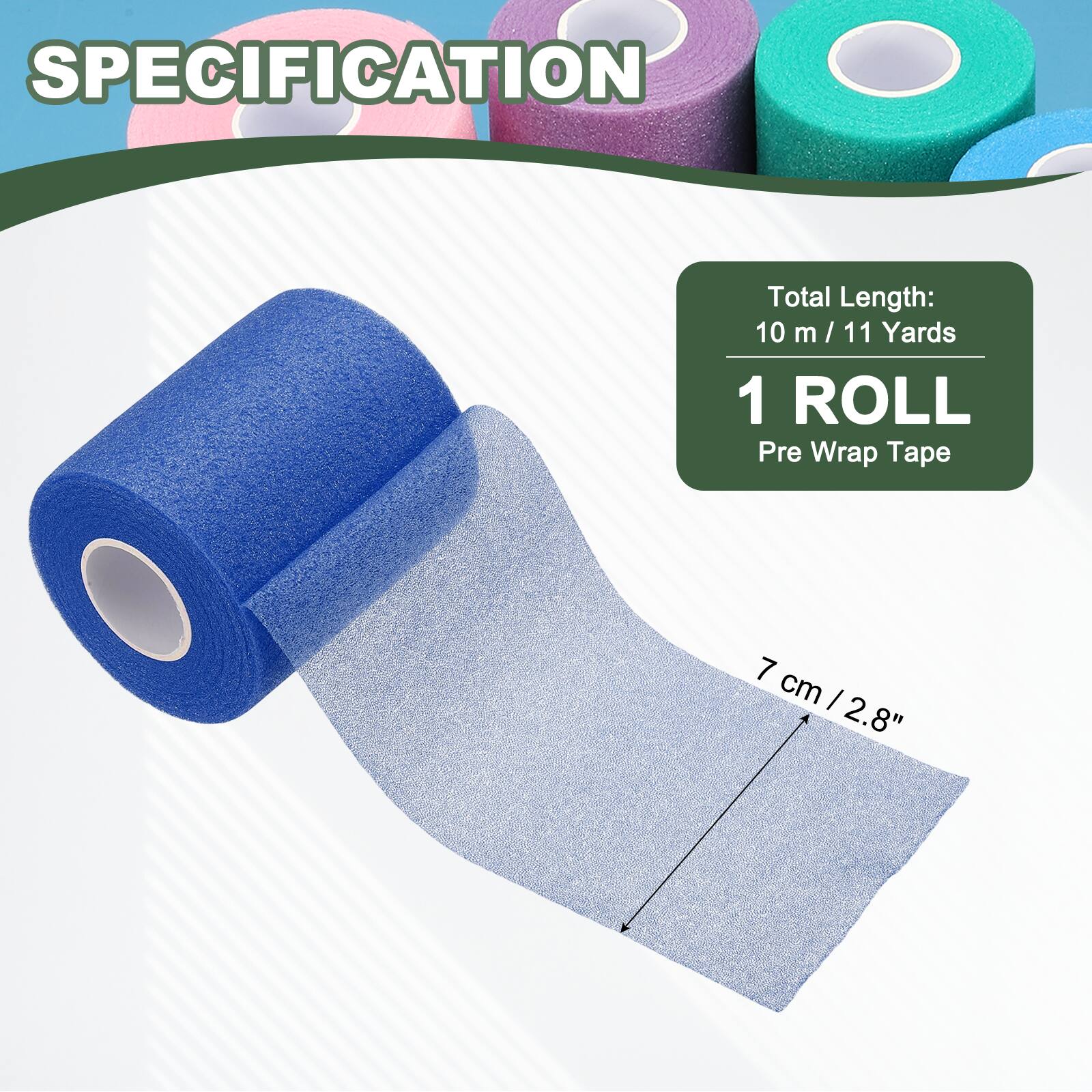 SPECIFICATION

Total Length: 10 m / 11 Yards

1 ROLL

Pre Wrap Tape

7 cm / 2.8"