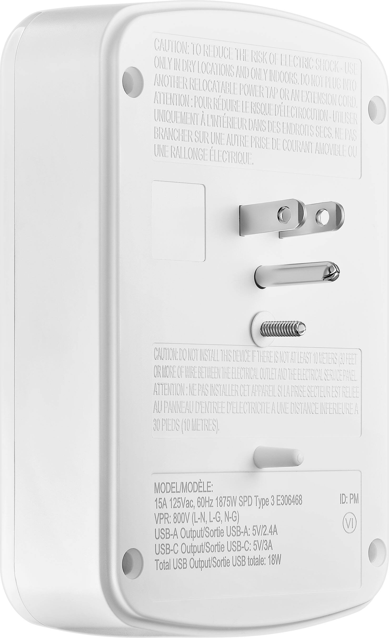 CAUTION: TO REDUCE THE RISK OF ELECTRIC SHOCK - USE ONLY IN DRY LOCATIONS AND ONLY INDOORS. DO NOT PLUG INTO ANOTHER RELOCATABLE POWER TAP OR AN EXTENSION CORD. ATTENTION: POUR RÉDUIRE LE RISQUE D'ÉLECTROCUTION - UTILISER UNIQUEMENT À L'INTÉRIEUR DANS DES ENDROITS SÉCS. NE PAS BRANCHER SUR UNE AUTRE PRISE DE COURANT AMOVIBLE OU UNE RALLONGE ÉLECTRIQUE.

CAUTION: DO NOT INSTALL THIS DEVICE IF THERE IS NOT AT LEAST 10 METERS (30 FEET) OR MORE OF WIRE BETWEEN THE ELECTRICAL OUTLET AND THE ELECTRICAL SERVICE PANEL. ATTENTION: NE PAS INSTALLER CET APPAREIL SI L'ÉLECTRIQUE EST RELIÉ AU PANNEAU D'ENTRÉE D'ÉLECTRICITÉ À UNE DISTANCE INFÉRIEURE À 10 METRES (30 PIEDS).

MODEL/MODEL: 15A 125Vac, 60Hz 1875W SPD Type 3 E306468  
VPR: 800V (L-N, L-G, N-G)  
USB-A Output/Sortie USB-A: 5V/2.4A  
USB-C Output/Sortie USB-C: 5V/3A  
Total USB Output/Sortie USB totale: 18W  
ID: PM VI