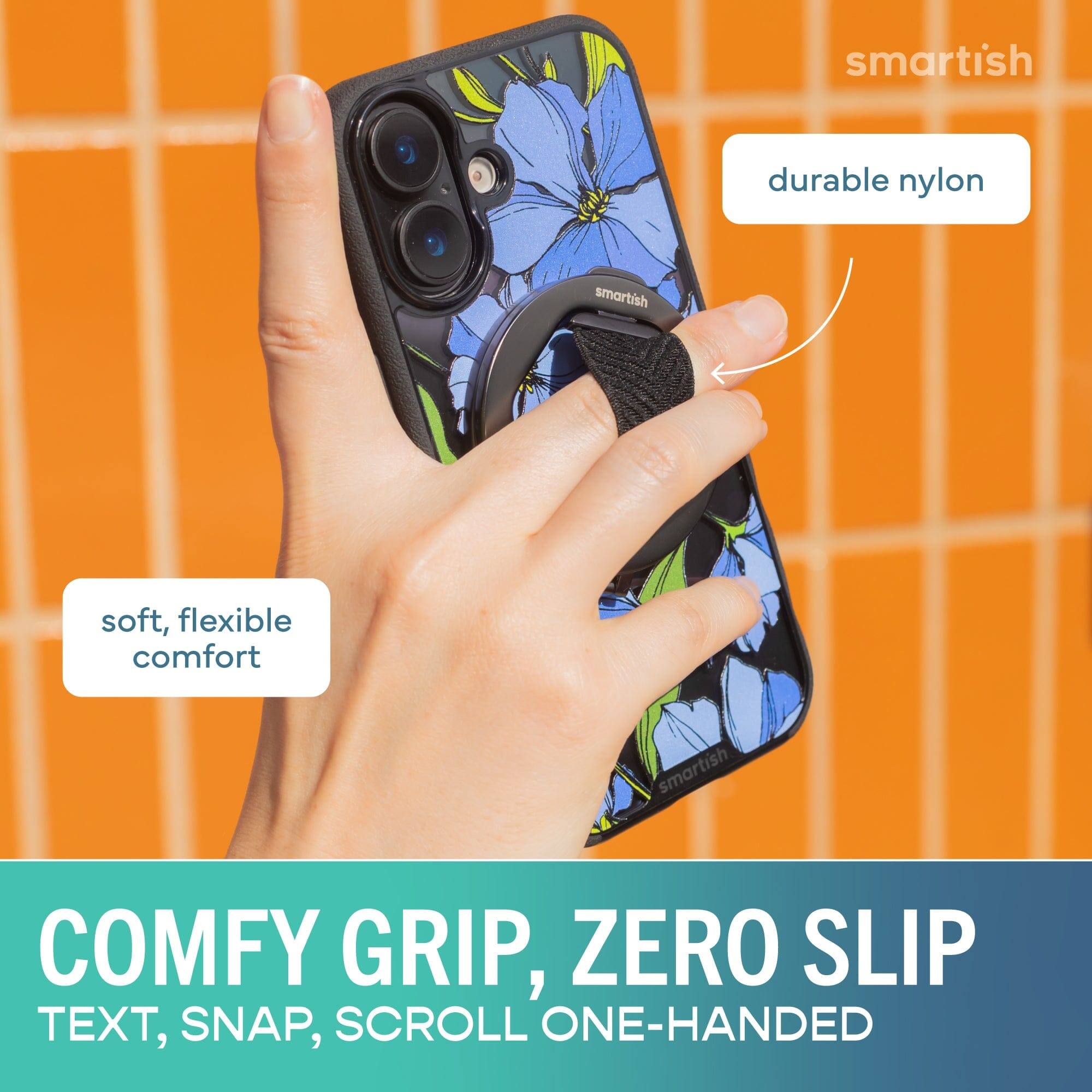 smartish durable nylon  
smartish soft, flexible comfort  
smartish COMFY GRIP, ZERO SLIP  
TEXT, SNAP, SCROLL ONE-HANDED