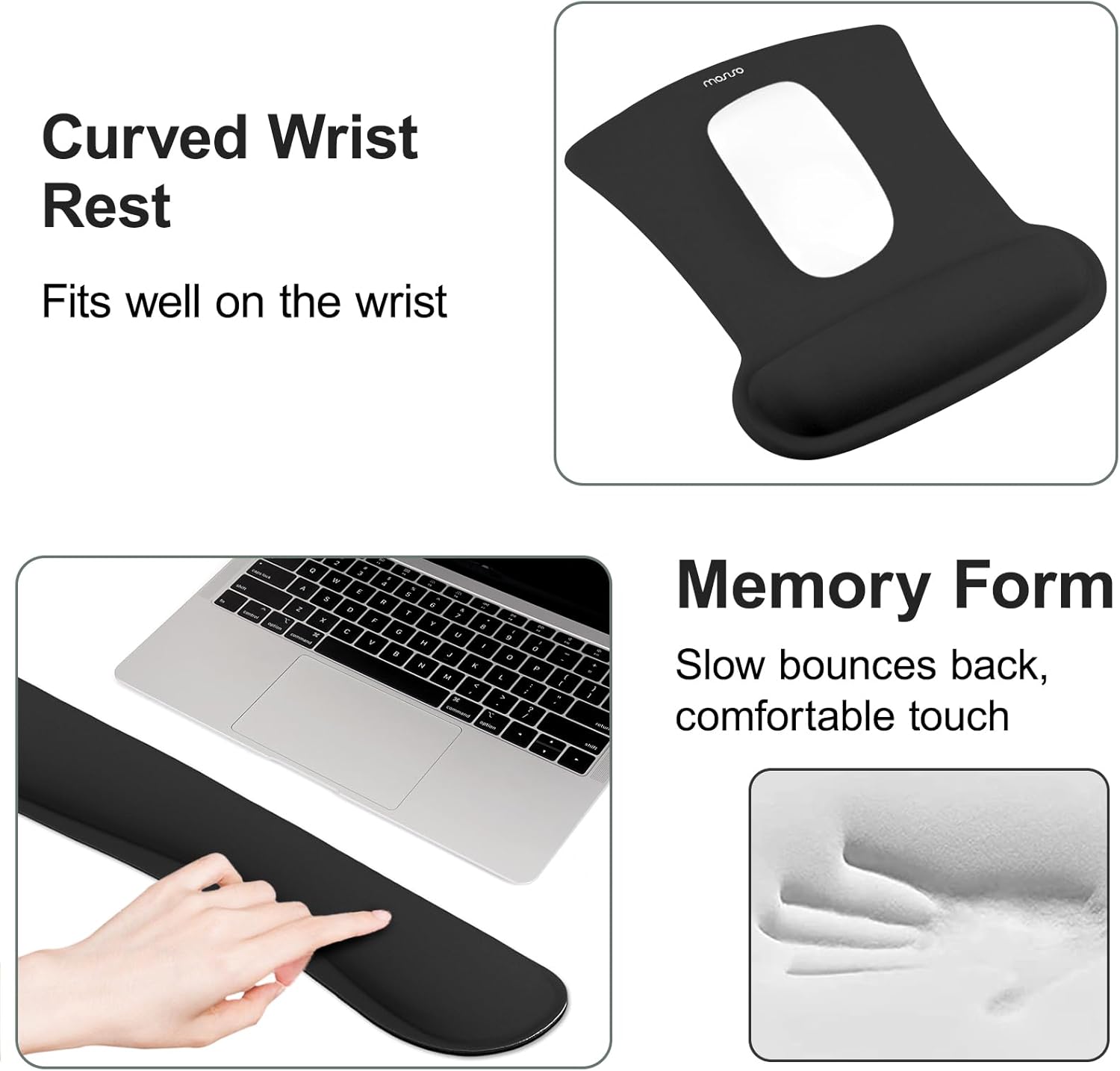 Curved Wrist Rest  
Fits well on the wrist  

Memory Form  
Slow bounces back, comfortable touch