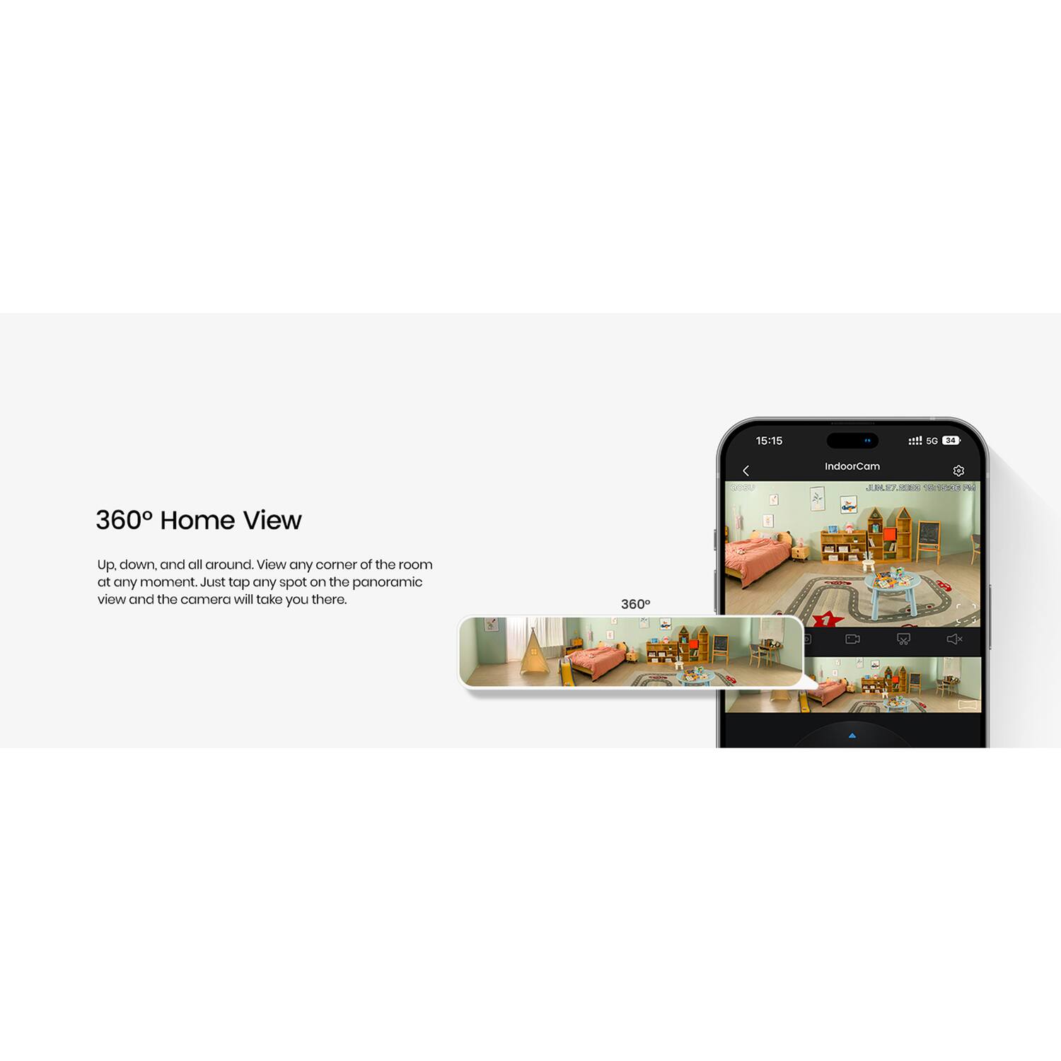 360° Home View

Up, down, and all around. View any corner of the room at any moment. Just tap any spot on the panoramic view and the camera will take you there.