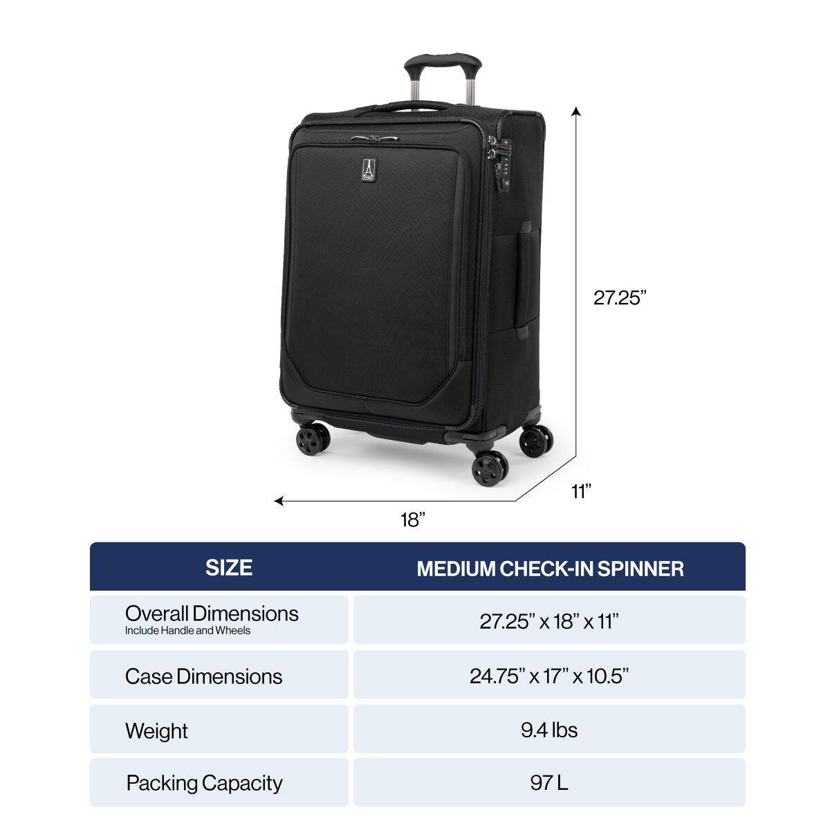 27.25" x 18" x 11" SIZE MEDIUM CHECK-IN SPINNER  
Overall Dimensions Include Handle and Wheels  
27.25" x 18" x 11"  
Case Dimensions  
24.75" x 17" x 10.5"  
Weight  
9.4 lbs  
Packing Capacity  
97 L