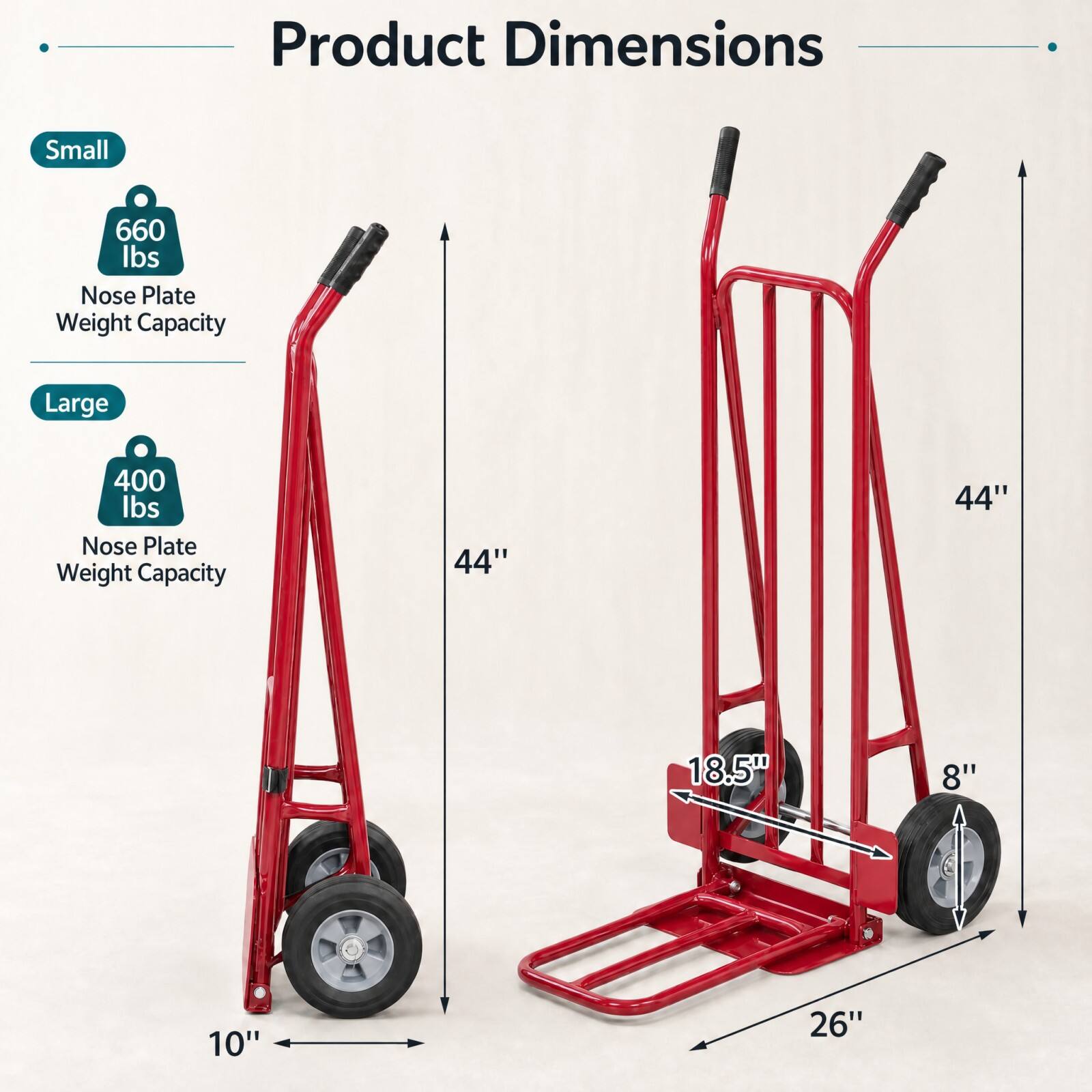 Product Dimensions

Small
660 lbs Nose Plate Weight Capacity

Large
400 lbs Nose Plate Weight Capacity

44"
44"
18.5"
8"
10"
26"