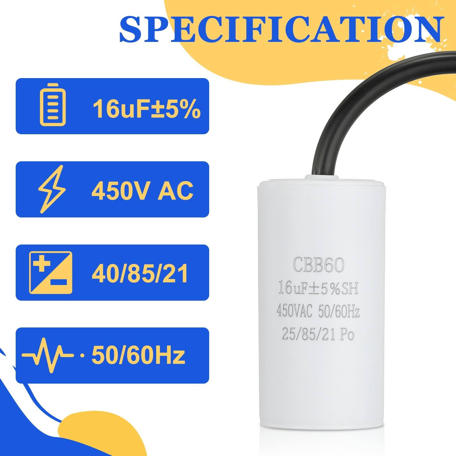 SPECIFICATION  
16uF ±5%  
450V AC  
40/85/21  
50/60Hz  
CBB60  
16uF ±5% SH  
450V AC  
50/60Hz  
25/85/21 Po
