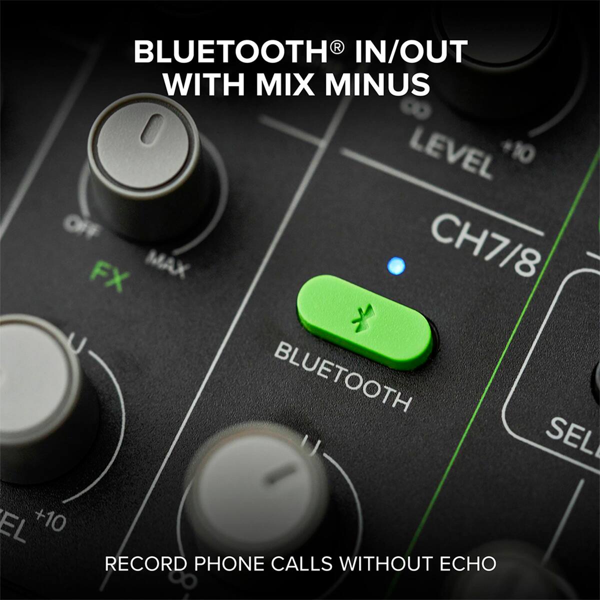 BLUETOOTH® IN/OUT WITH MIX MINUS

LEVEL +10

CH7/8

BLUETOOTH

RECORD PHONE CALLS WITHOUT ECHO