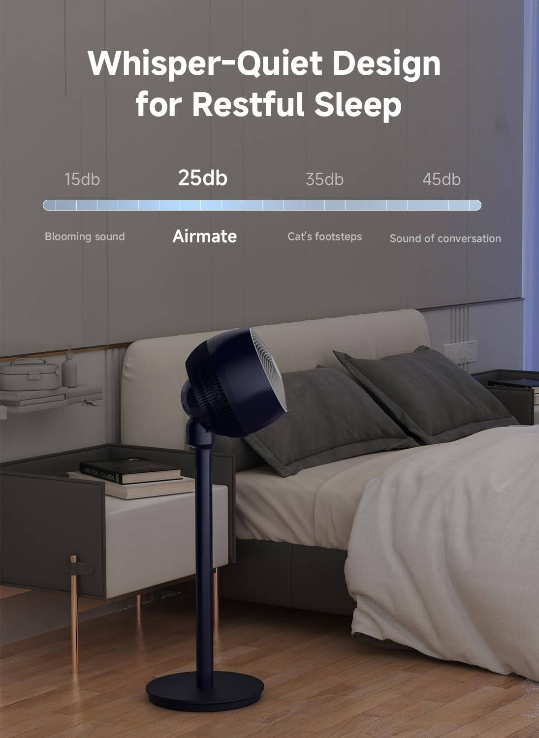 Whisper-Quiet Design for Restful Sleep

15db - Blooming sound  
25db - Airmate  
35db - Cat's footsteps  
45db - Sound of conversation