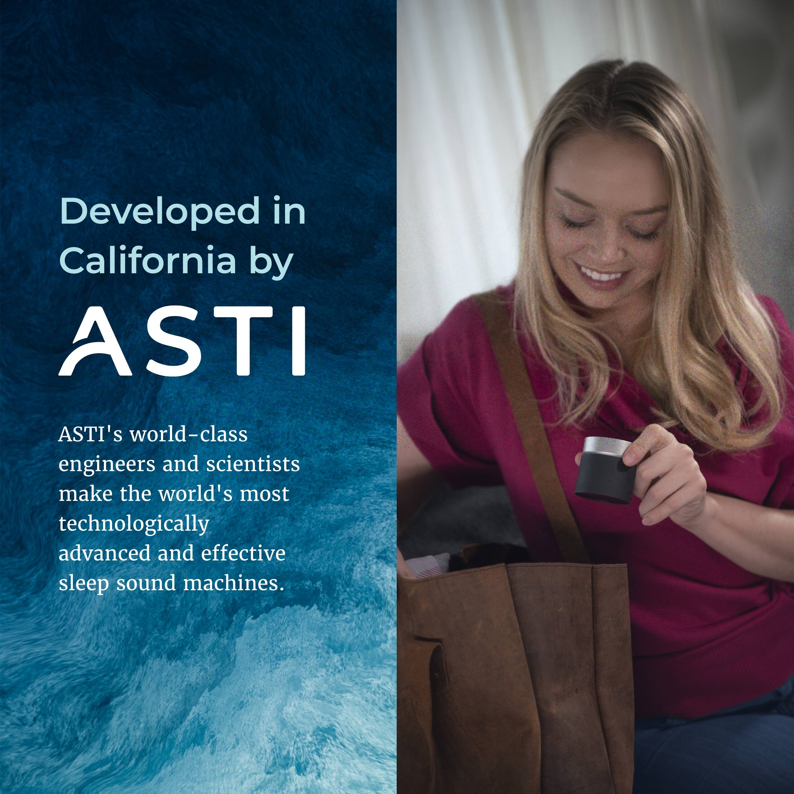 Developed in California by ASTI

ASTI's world-class engineers and scientists make the world's most technologically advanced and effective sleep sound machines.