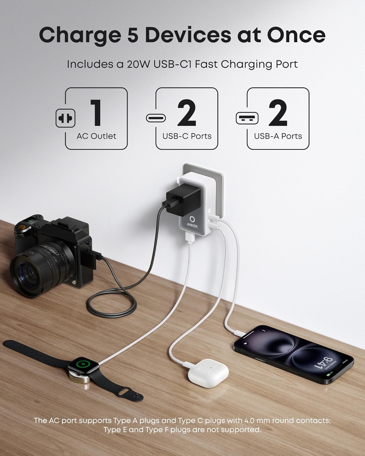 Charge 5 Devices at Once
Includes a 20W USB-C1 Fast Charging Port
1 AC Outlet
2 USB-C Ports
2 USB-A Ports
ANKER 9:41
The AC port supports Type A plugs and Type C plugs with 4.0 mm round contacts; Type E and Type F plugs are not supported.