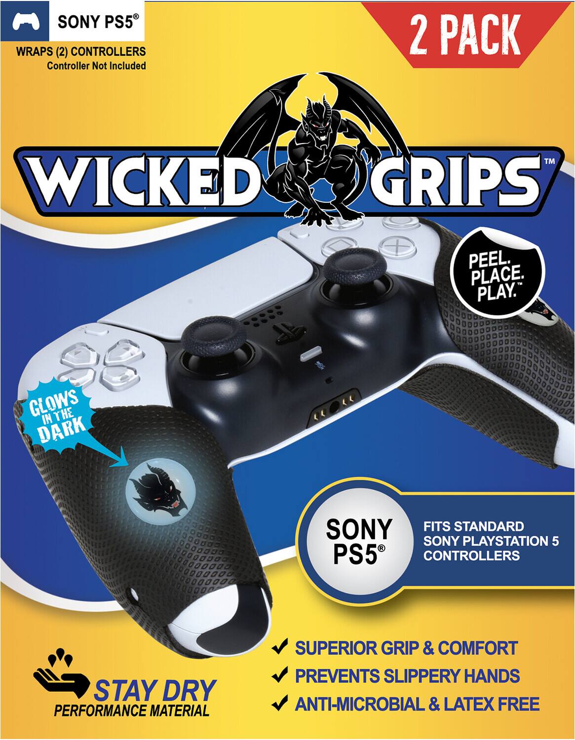 SONY PS5  
WRAPS (2) CONTROLLERS  
Controller Not Included  

WICKED GRIPS™  
2 PACK  

PEEL. PLACE. PLAY.  

GLOWS IN THE DARK  

STAY DRY  
PERFORMANCE MATERIAL  

FITS STANDARD SONY PLAYSTATION 5 CONTROLLERS  

SUPERIOR GRIP & COMFORT  
PREVENTS SLIPPERY HANDS  
ANTI-MICROBIAL & LATEX FREE