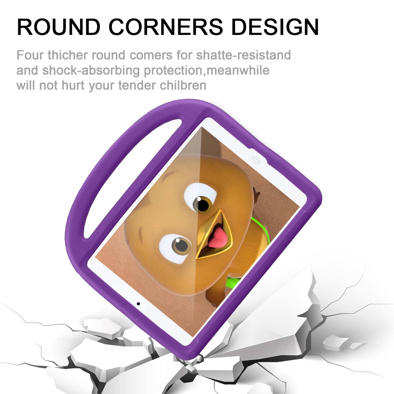 ROUND CORNERS DESIGN

Four thicker round corners for shatter-resistant and shock-absorbing protection, meanwhile will not hurt your tender children