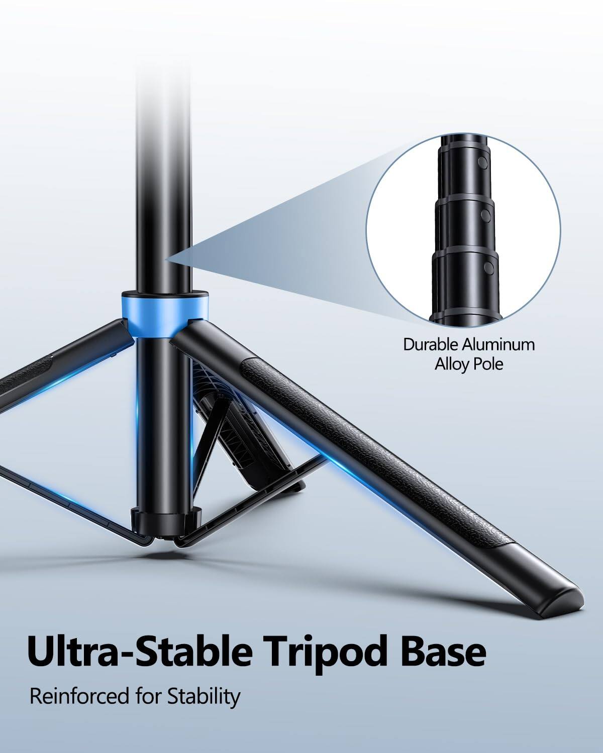 Durable Aluminum Alloy Pole  
Ultra-Stable Tripod Base  
Reinforced for Stability