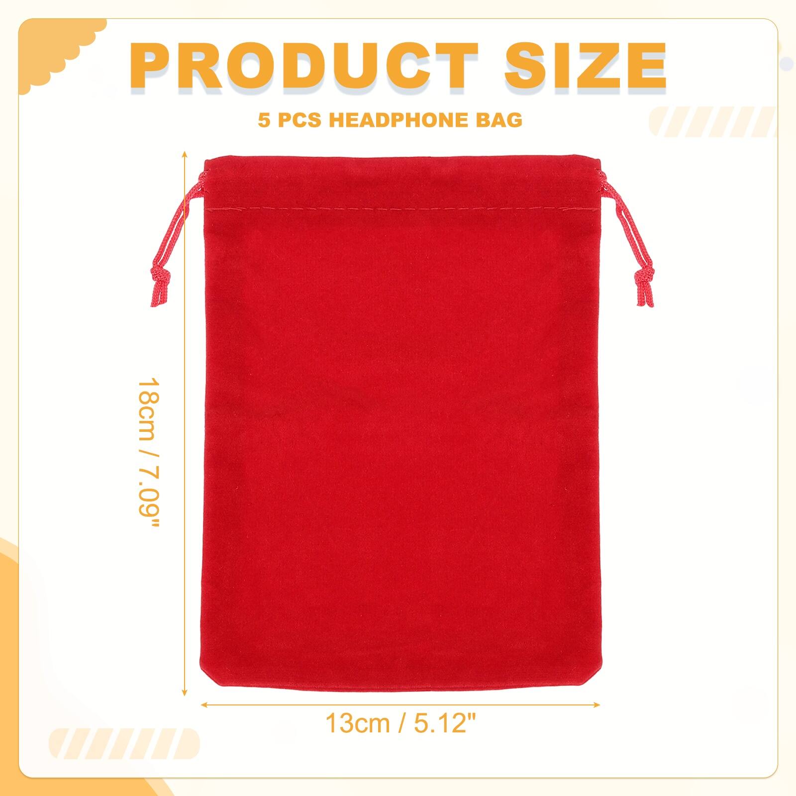 PRODUCT SIZE  
5 PCS HEADPHONE BAG  
18cm / 7.09"  
13cm / 5.12"