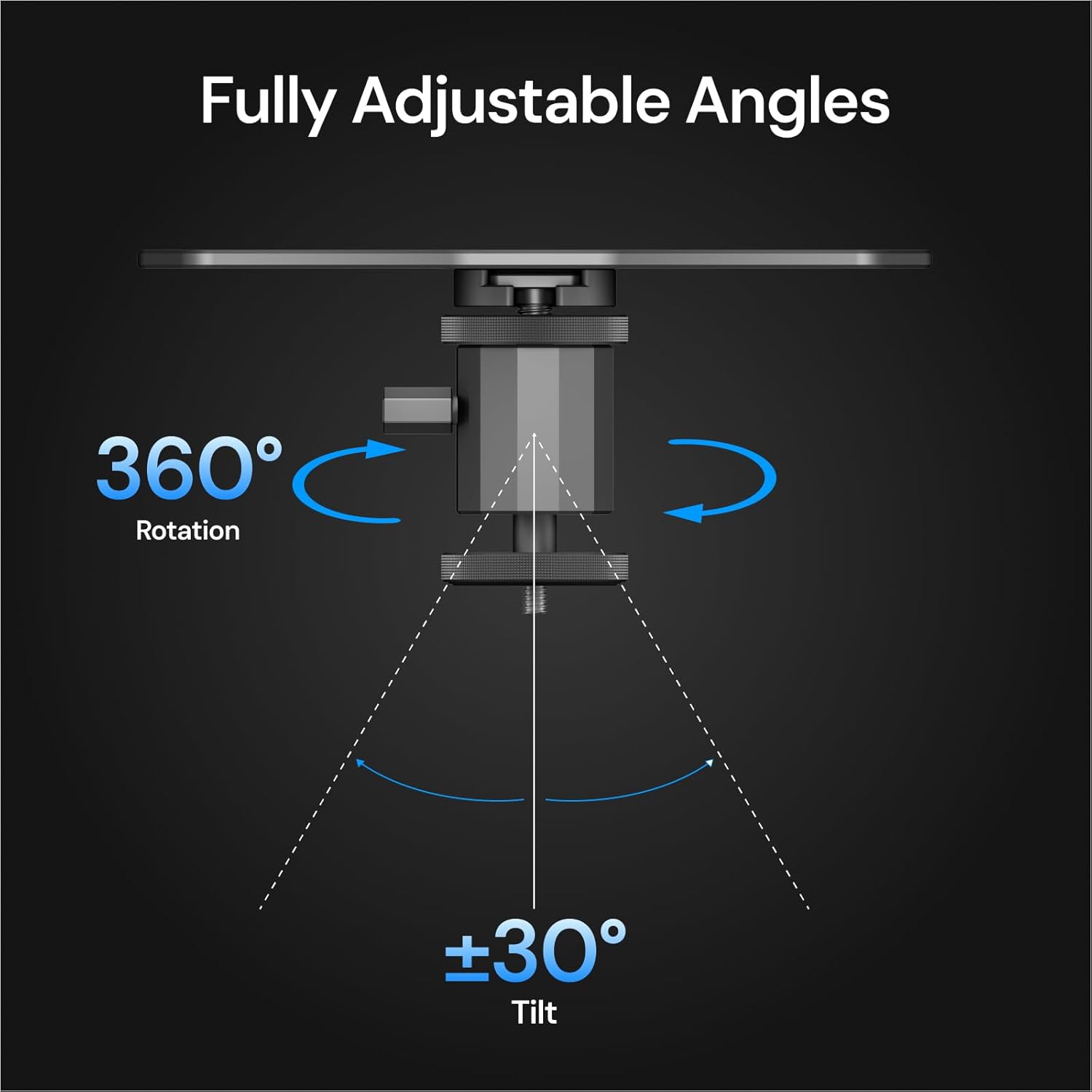 Fully Adjustable Angles  
360° Rotation  
±30° Tilt
