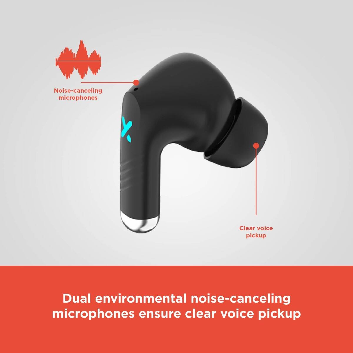Noise-canceling microphones  
Clear voice pickup  

Dual environmental noise-canceling microphones ensure clear voice pickup