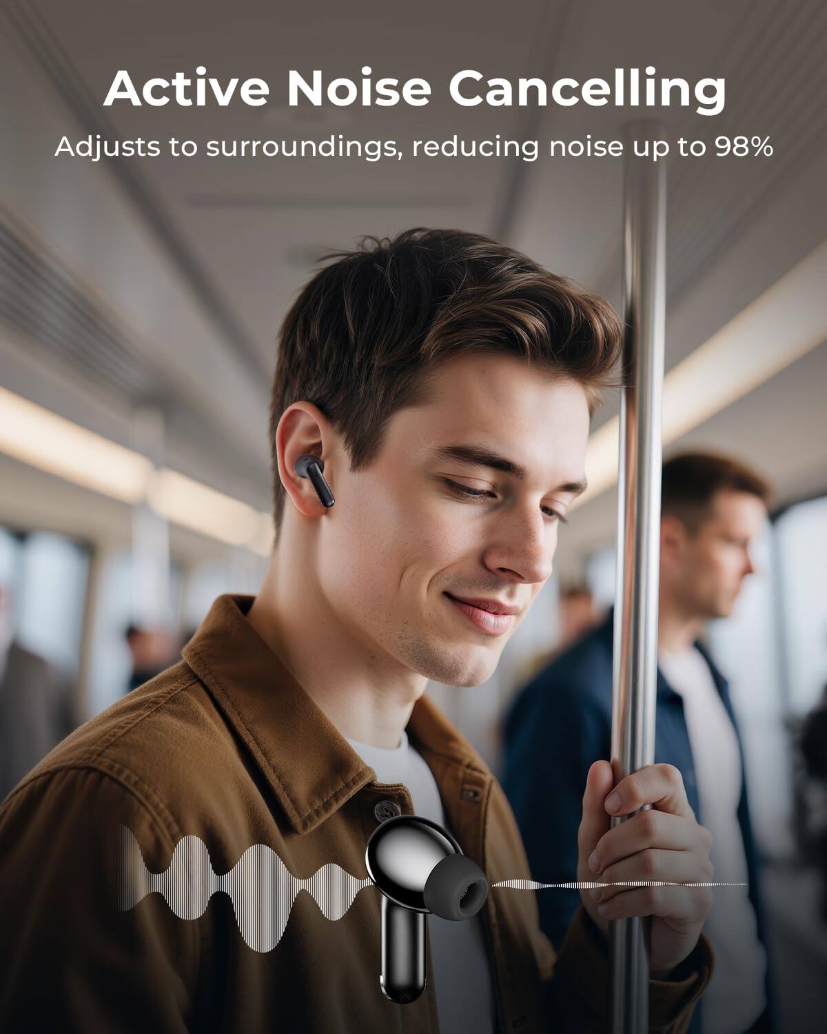 Active Noise Cancelling  
Adjusts to surroundings, reducing noise up to 98%