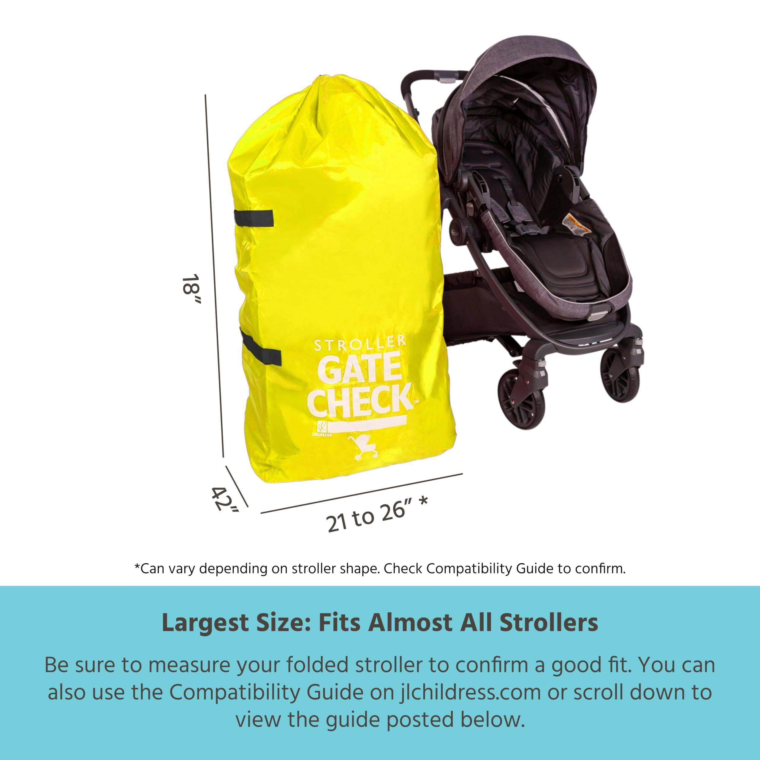 18" STROLLER GATE CHECK - 42" 21 to 26" *Can vary depending on stroller shape. Check Compatibility Guide to confirm. Largest Size: Fits Almost All Strollers Be sure to measure your folded stroller to confirm a good fit. You can also use the Compatibility Guide on jlchildress.com or scroll down to view the guide posted below.