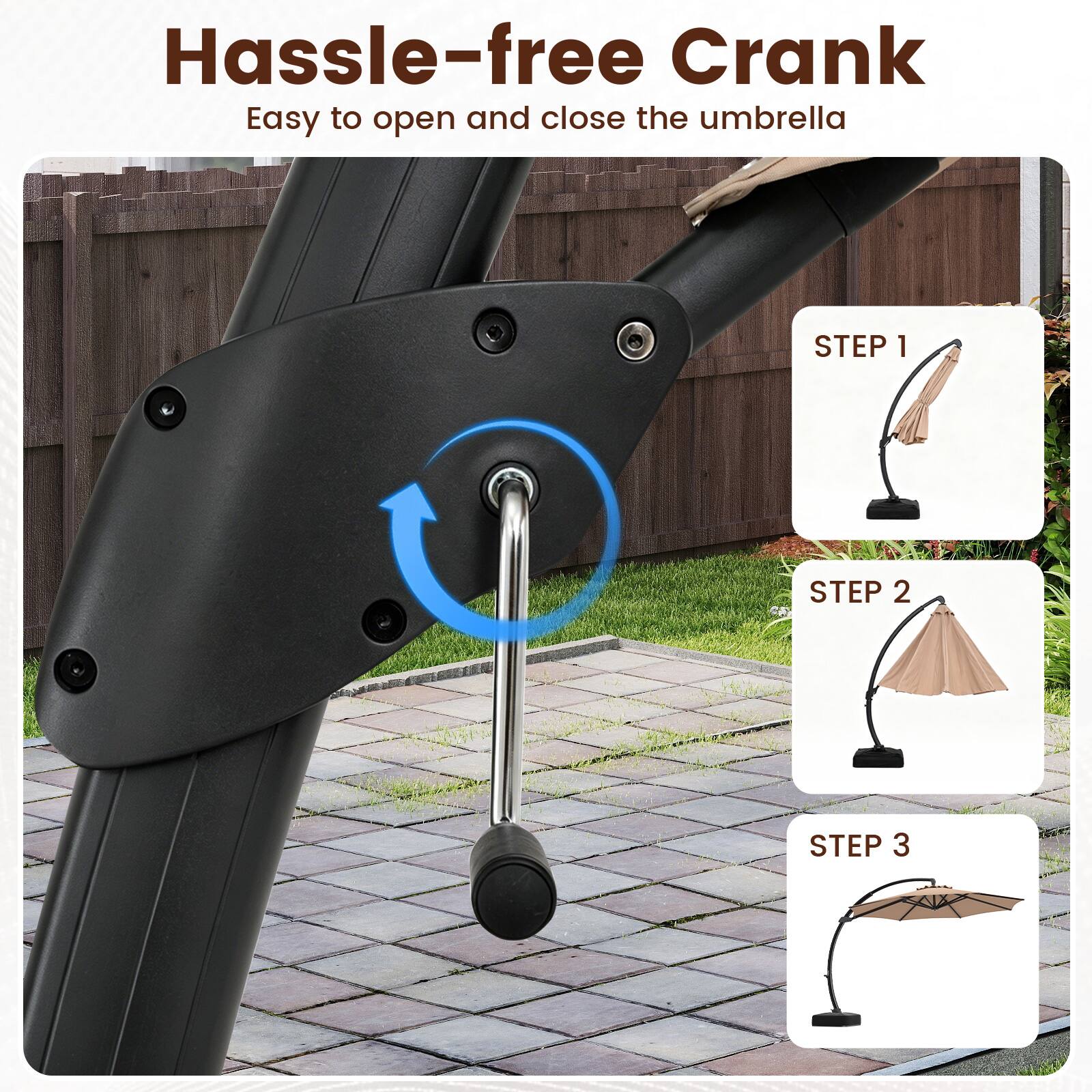 Hassle-free Crank  
Easy to open and close the umbrella  

STEP 1  
STEP 2  
STEP 3