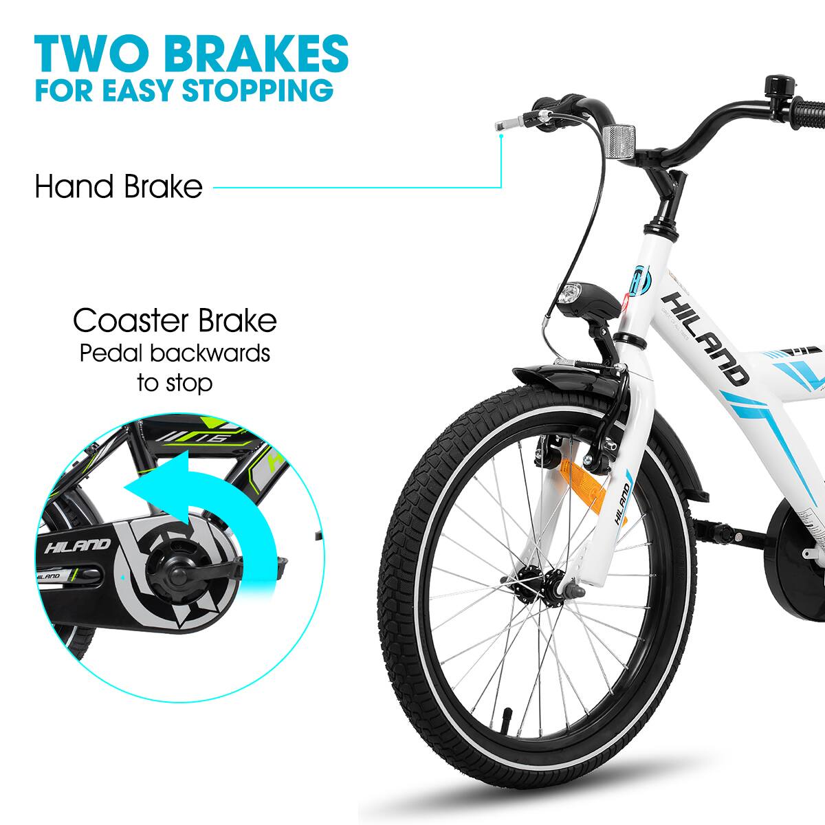 TWO BRAKES FOR EASY STOPPING

Hand Brake

Coaster Brake
Pedal backwards to stop

HILAND