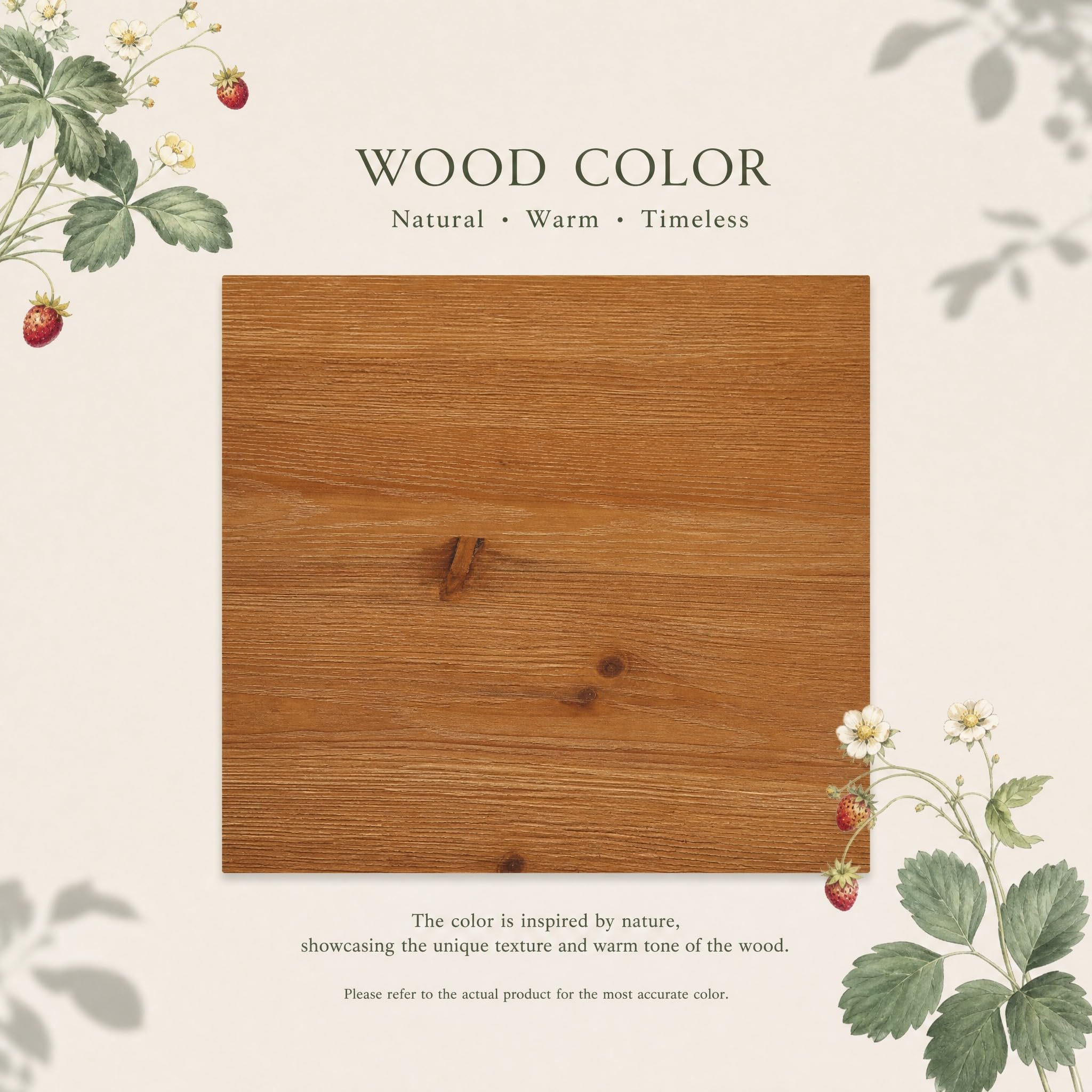 WOOD COLOR  
Natural • Warm • Timeless  

The color is inspired by nature, showcasing the unique texture and warm tone of the wood.  
Please refer to the actual product for the most accurate color.