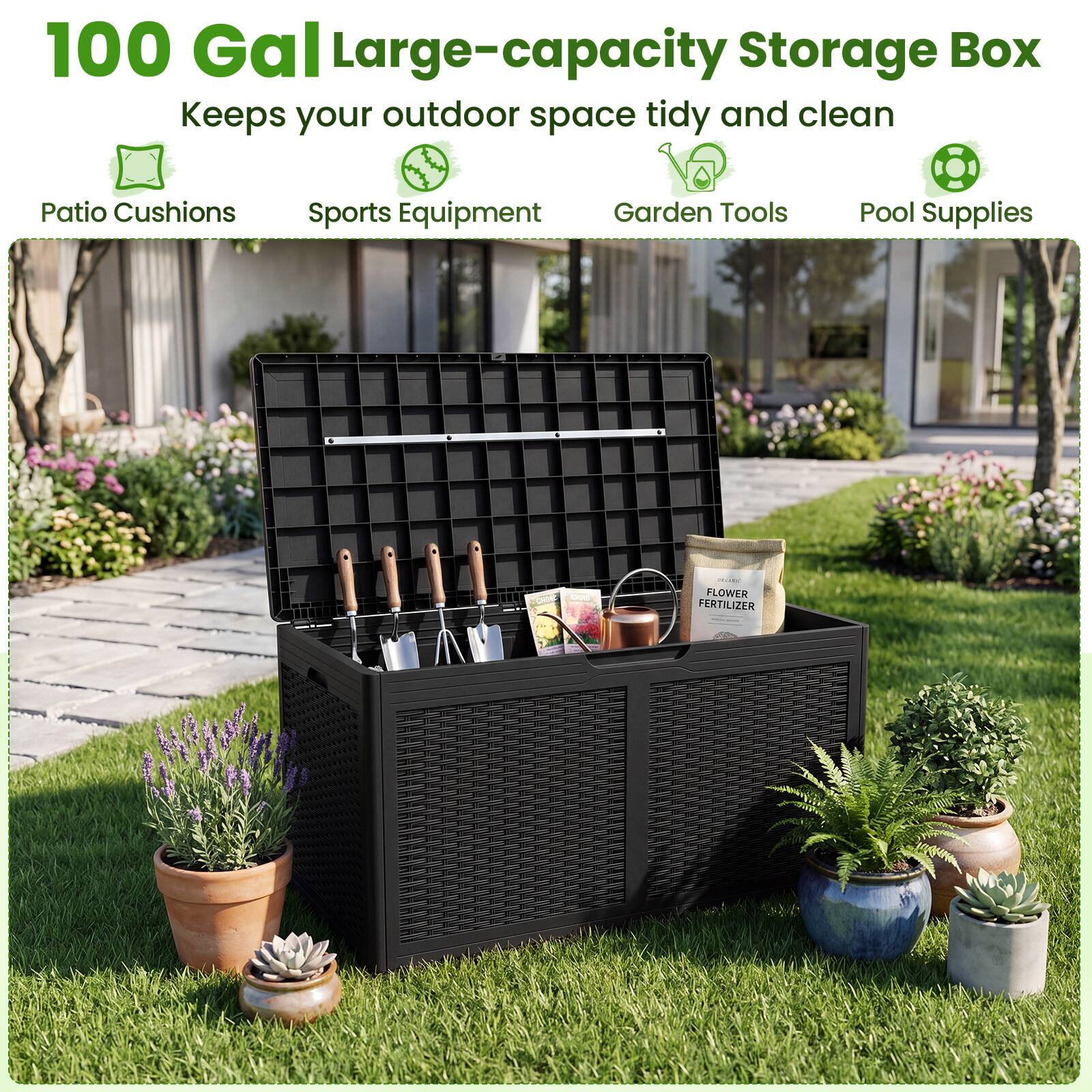 100 Gal Large-capacity Storage Box  
Keeps your outdoor space tidy and clean  
Patio Cushions  
Sports Equipment  
Garden Tools  
Pool Supplies  
FLOWER FERTILIZER