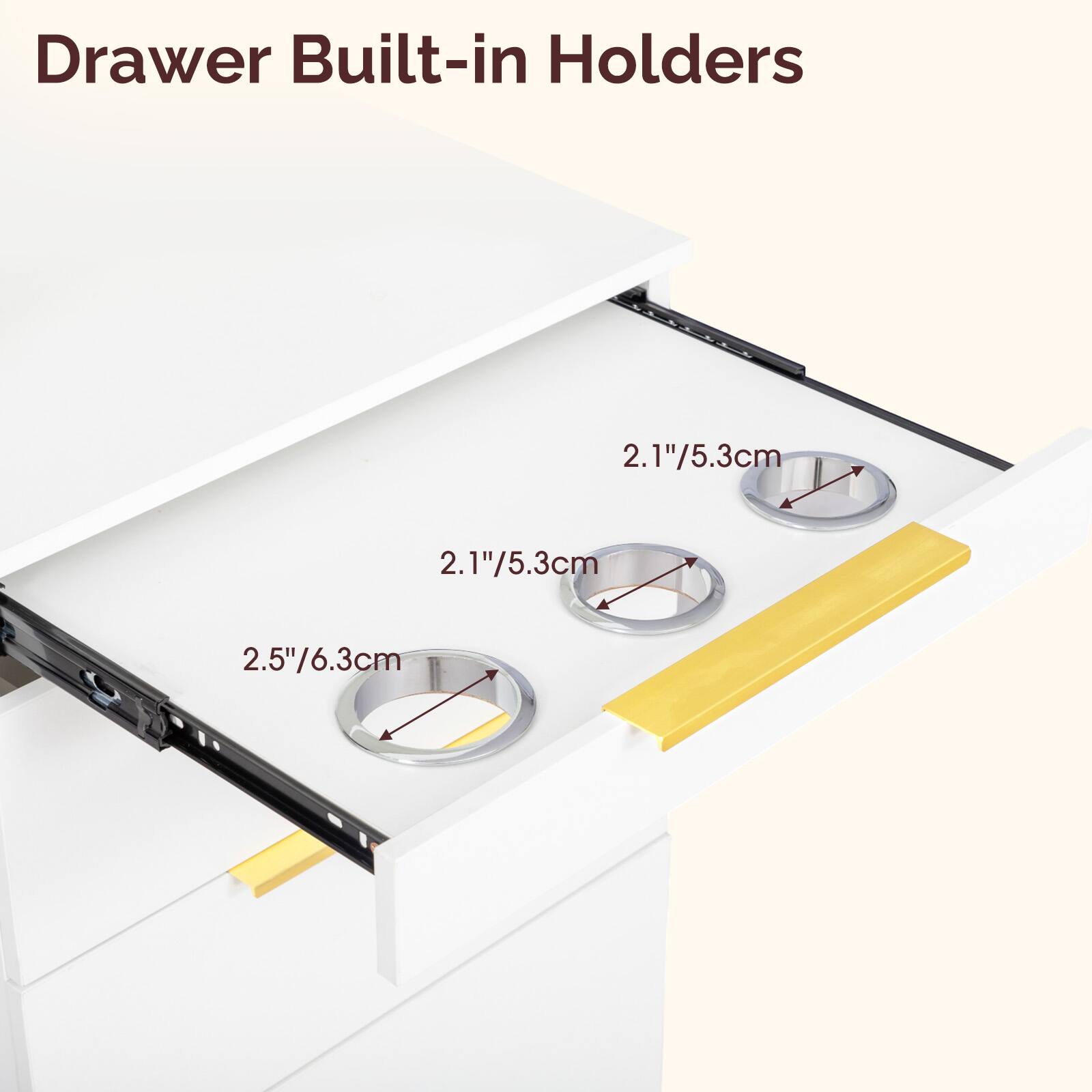 Drawer Built-in Holders

2.1"/5.3cm  
2.1"/5.3cm  
2.5"/6.3cm