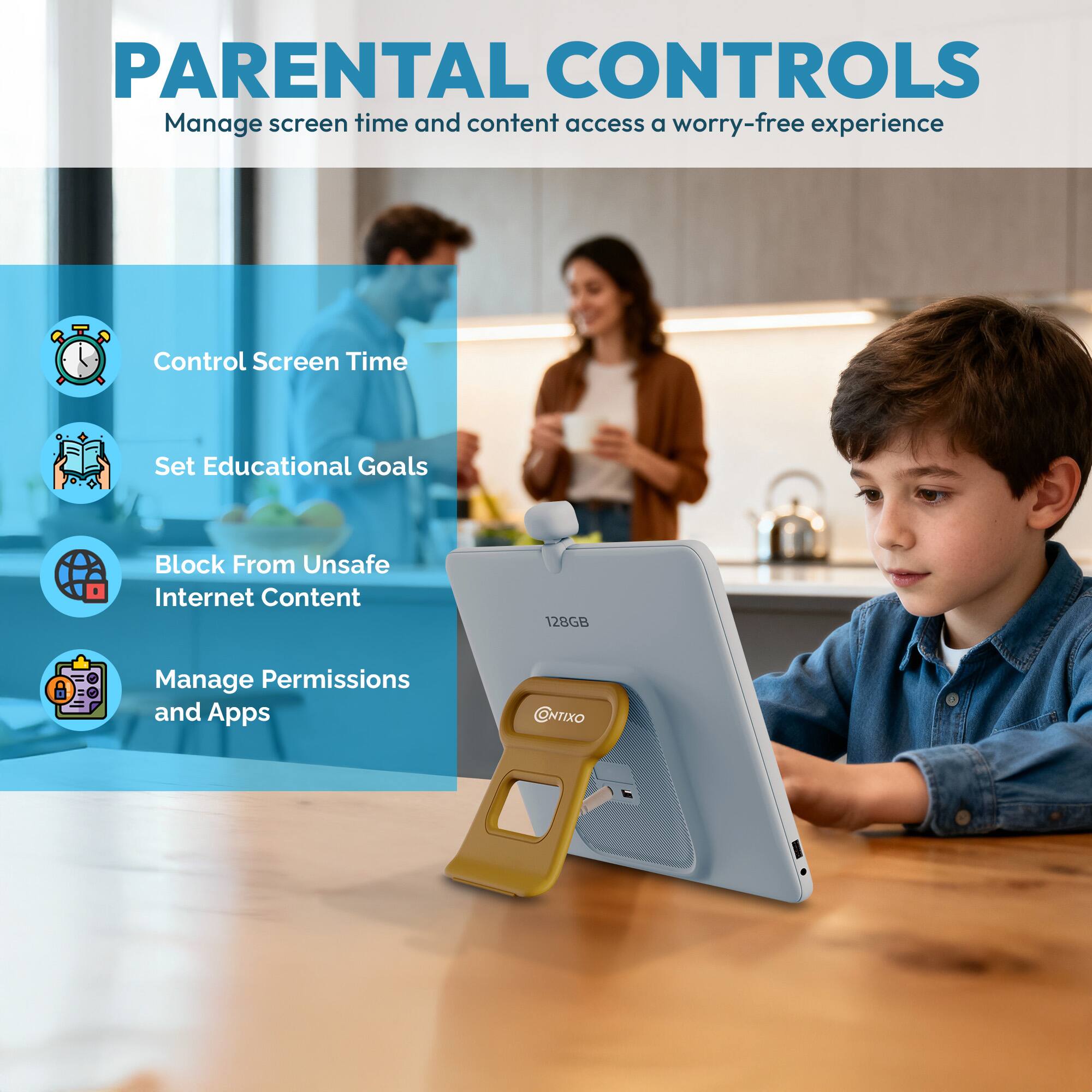 PARENTAL CONTROLS  
Manage screen time and content access for a worry-free experience

- Control Screen Time
- Set Educational Goals
- Block From Unsafe Internet Content
- Manage Permissions and Apps

128GB  
NTIXO