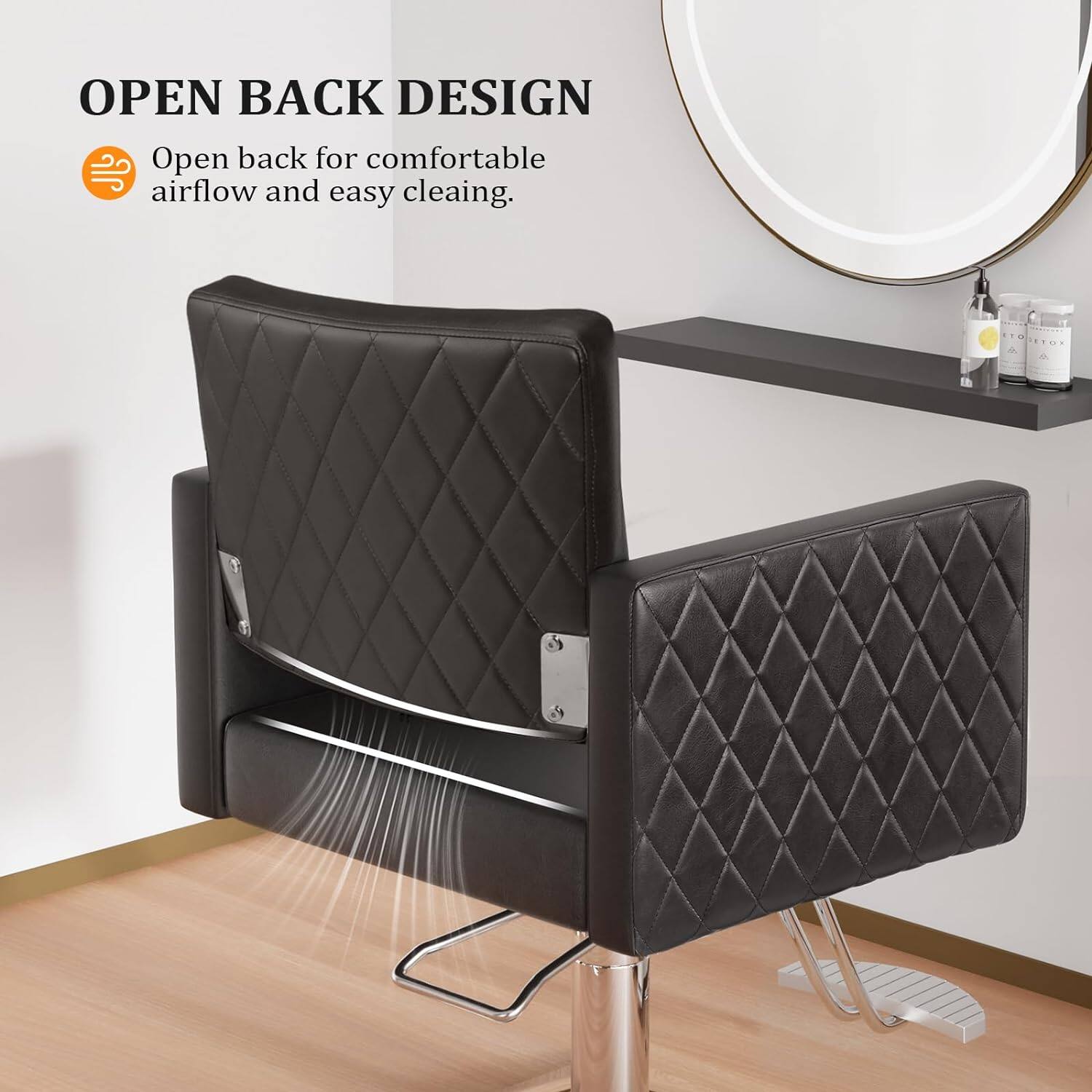 OPEN BACK DESIGN  
Open back for comfortable airflow and easy cleaning.
