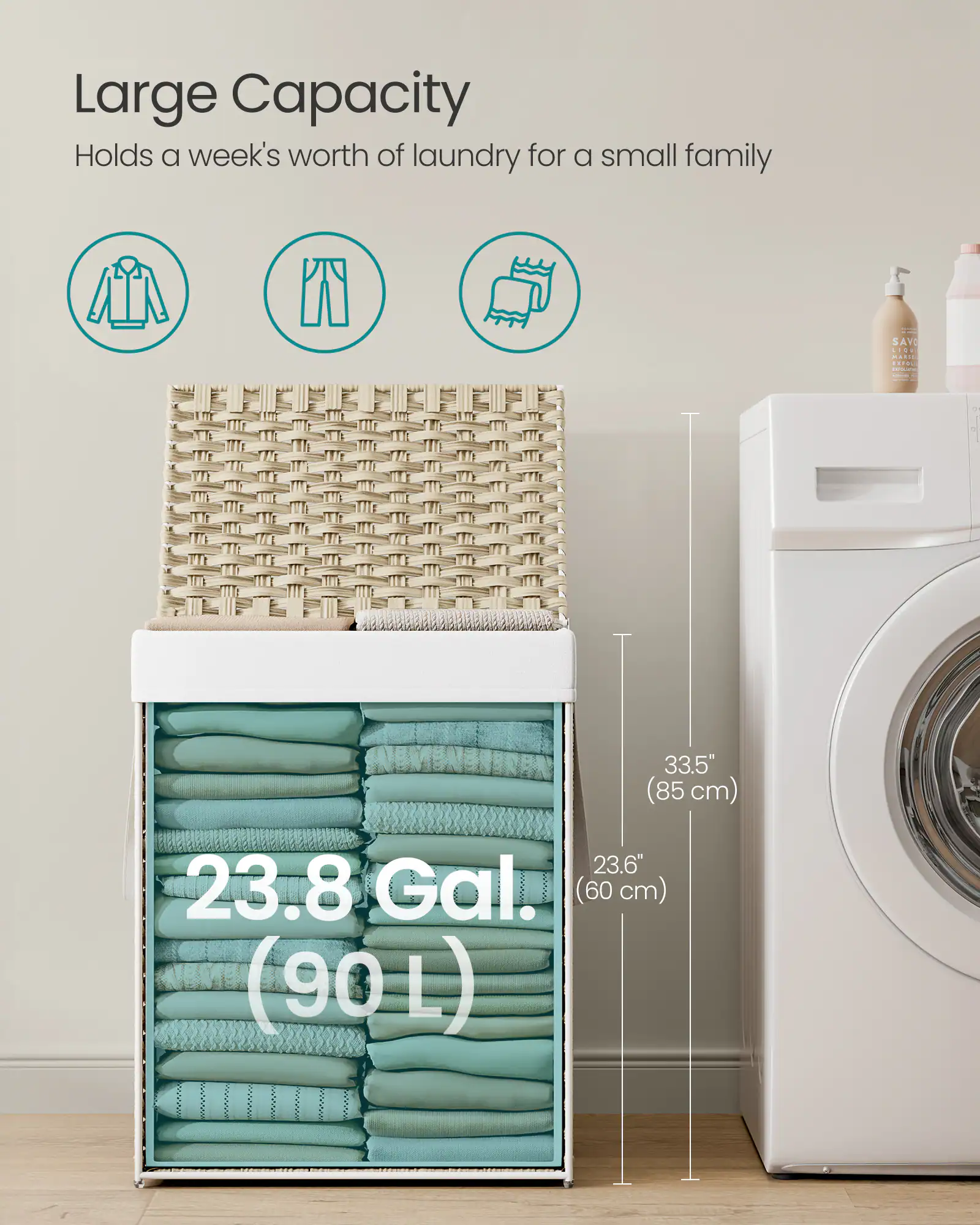 Large Capacity  
Holds a week's worth of laundry for a small family  

23.8 Gal. (90 L)  

33.5" (85 cm)  
23.6" (60 cm)
