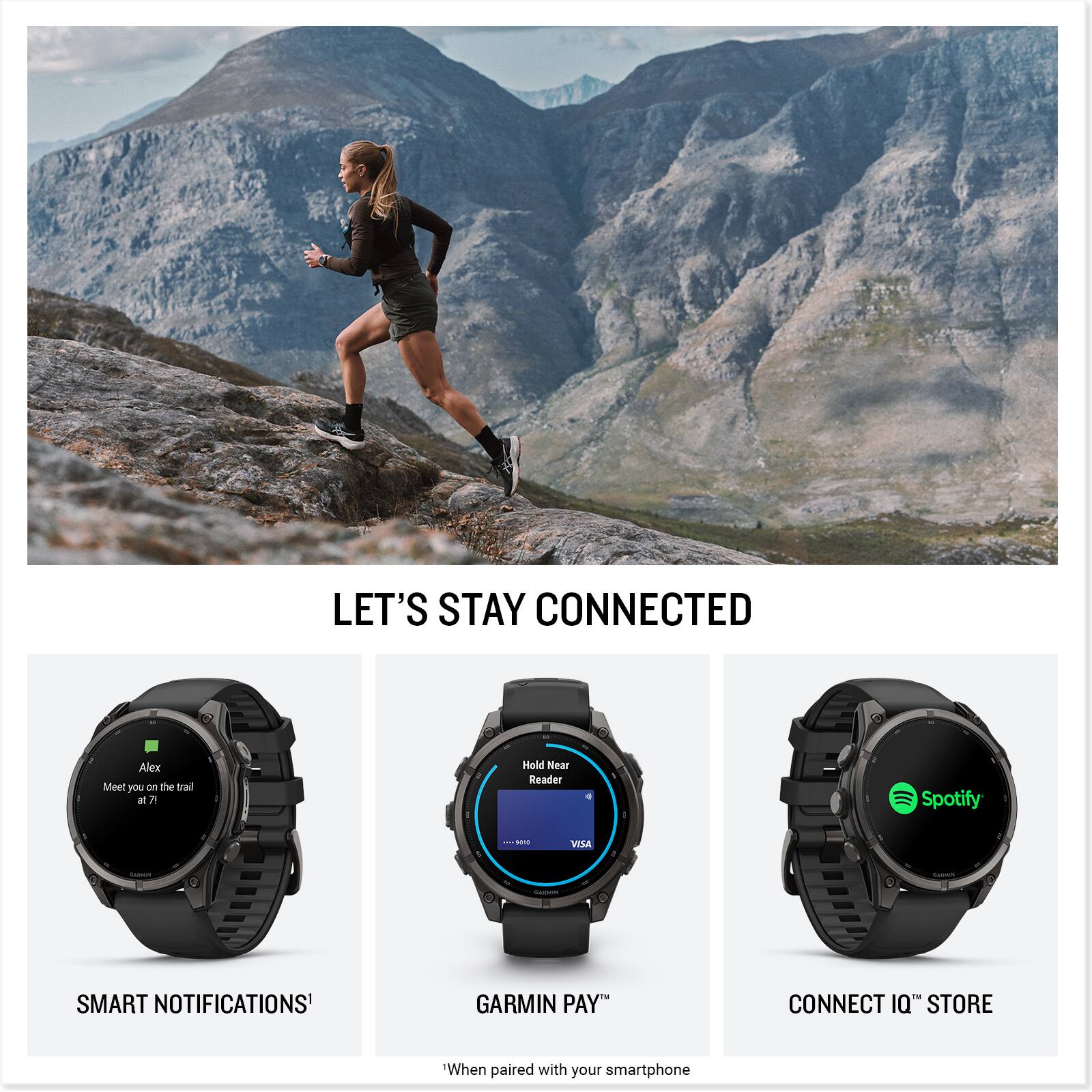 LET'S STAY CONNECTED

Alex Meet you on the trail at 7.

Hold Near Reader
Spotify
9012
VISA
Carbeni
SMART NOTIFICATIONS
GARMIN PAY
CONNECT IQ STORE
When paired with your smartphone