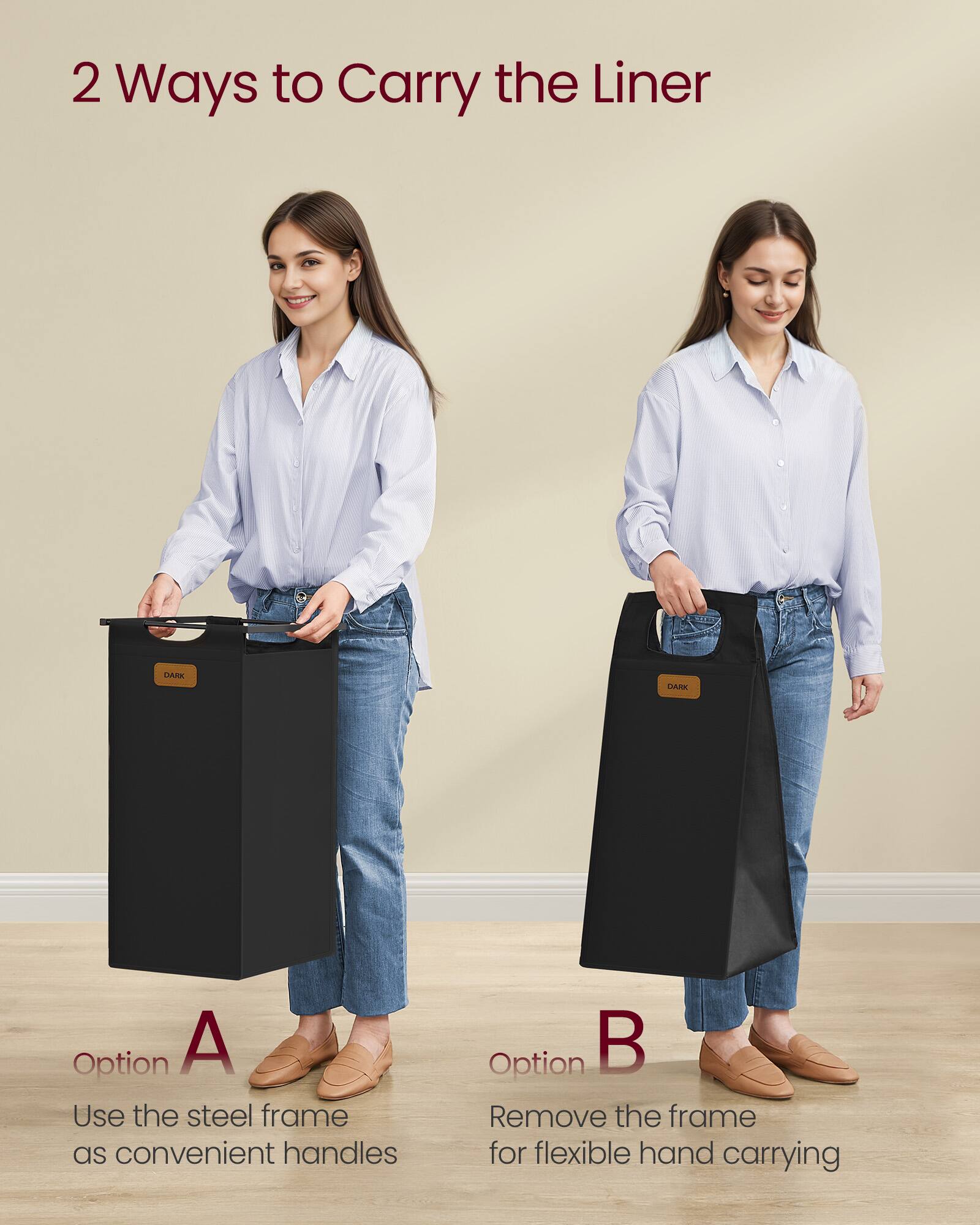 2 Ways to Carry the Liner

Option A
Use the steel frame as convenient handles

Option B
Remove the frame for flexible hand carrying