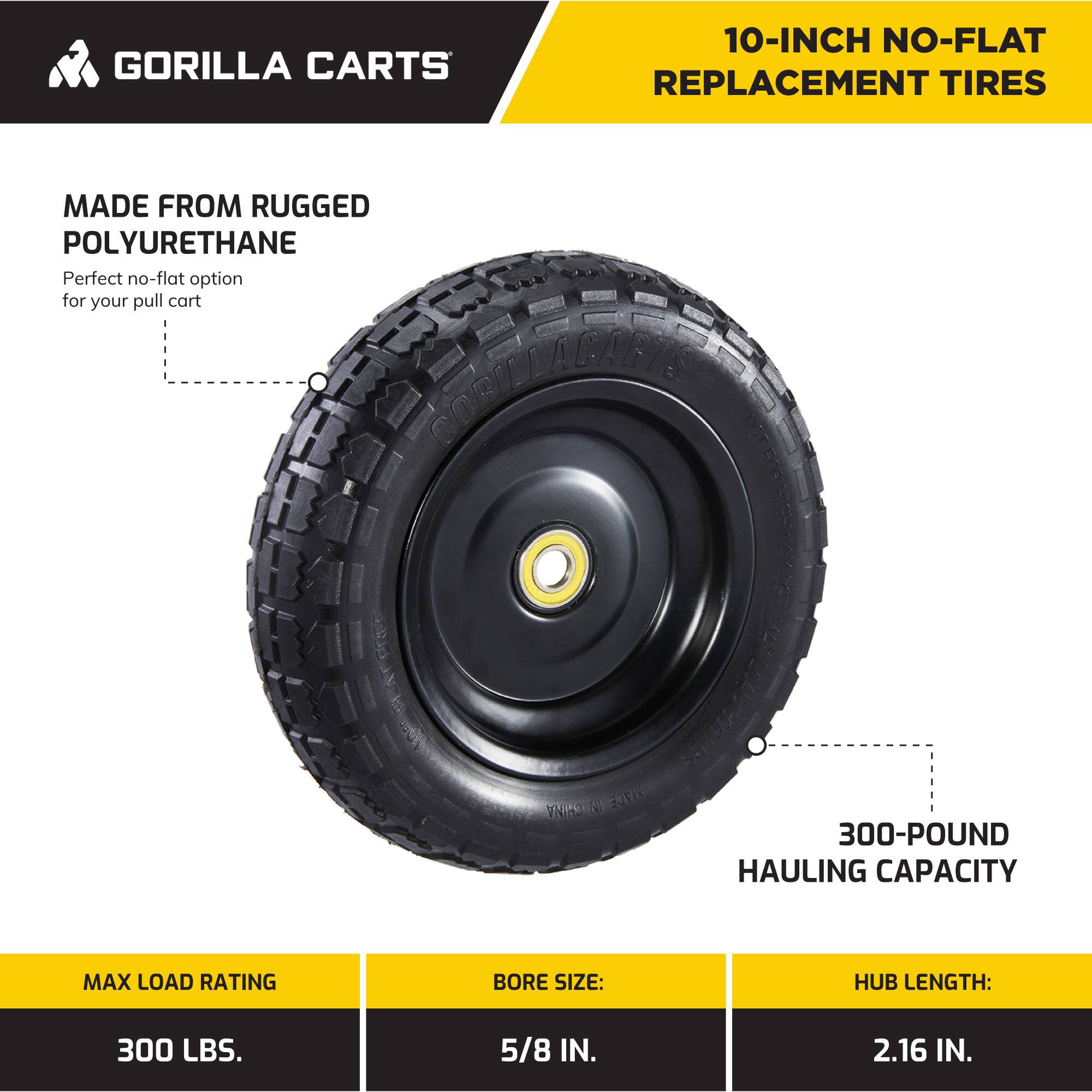 GORILLA CARTS  
10-INCH NO-FLAT REPLACEMENT TIRES  

MADE FROM RUGGED POLYURETHANE  
Perfect no-flat option for your pull cart  

300-POUND HAULING CAPACITY  

MAX LOAD RATING: 300 LBS.  
BORE SIZE: 5/8 IN.  
HUB LENGTH: 2.16 IN.