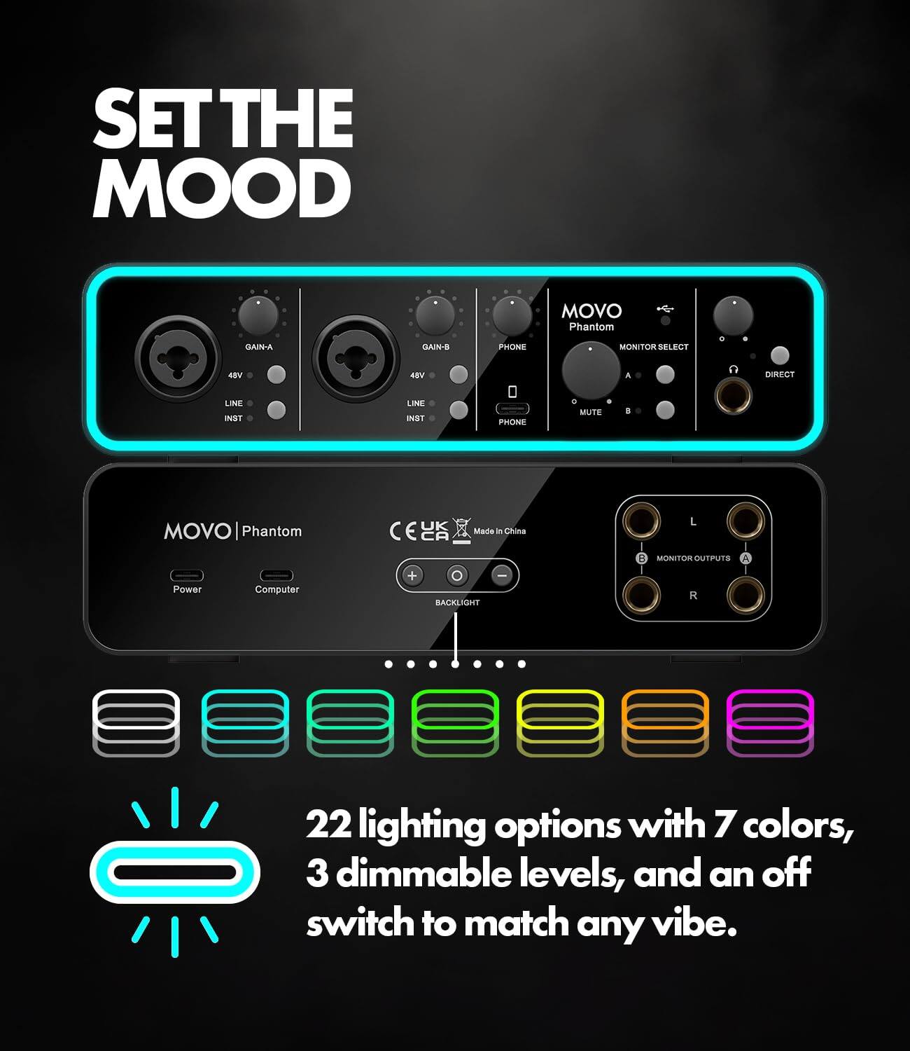 SET THE MOOD

MOVO Phantom

GAIN-A 48V LINE INST
GAIN-B 48V LINE INST

MONITOR SELECT A B
PHONE MUTE
DIRECT

PHONE

BACKLIGHT

22 lighting options with 7 colors, 3 dimmable levels, and an off switch to match any vibe.

Made in China