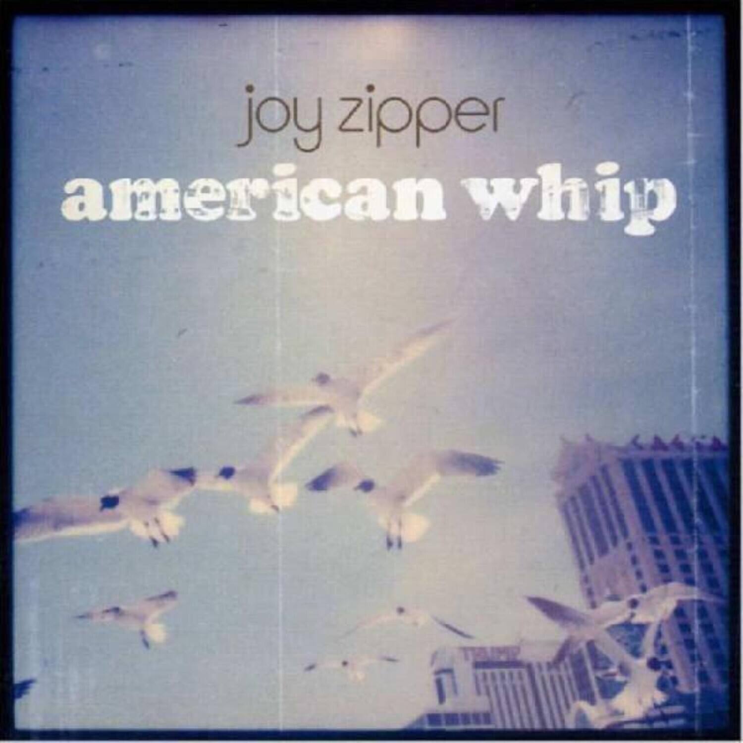 joy zipper  
american whip