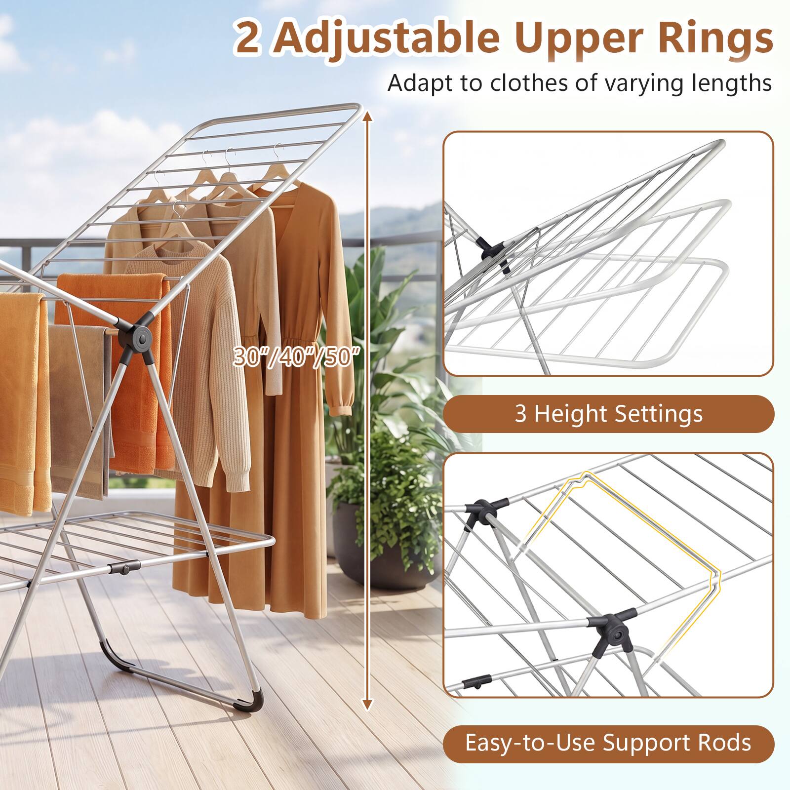 2 Adjustable Upper Rings  
Adapt to clothes of varying lengths  
30"/40"/50"  
3 Height Settings  
Easy-to-Use Support Rods