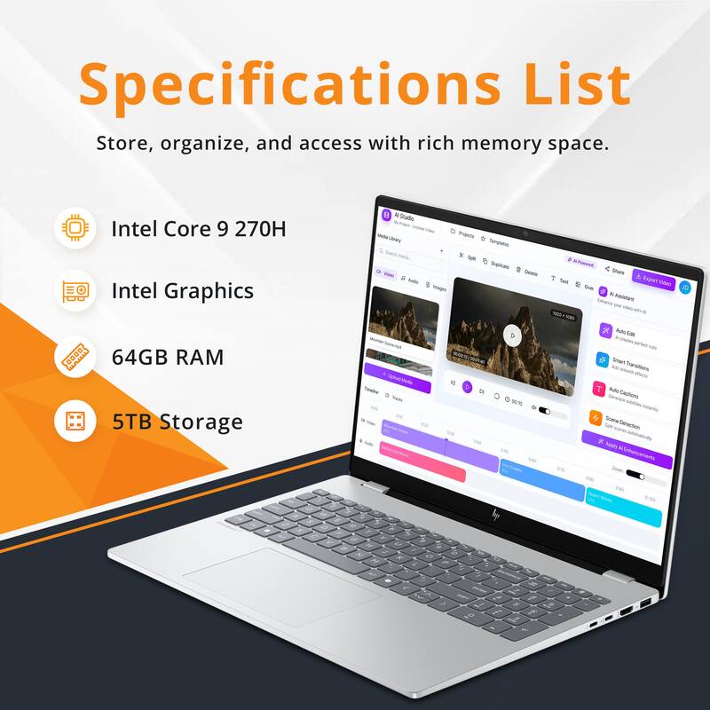 Specifications List  
Store, organize, and access with rich memory space.  
- Intel Core 9 270H  
- Intel Graphics  
- 64GB RAM  
- 5TB Storage