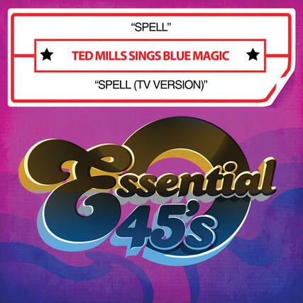 "SPELL"
TED MILLS SINGS BLUE MAGIC
"SPELL (TV VERSION)"
Essential 45's