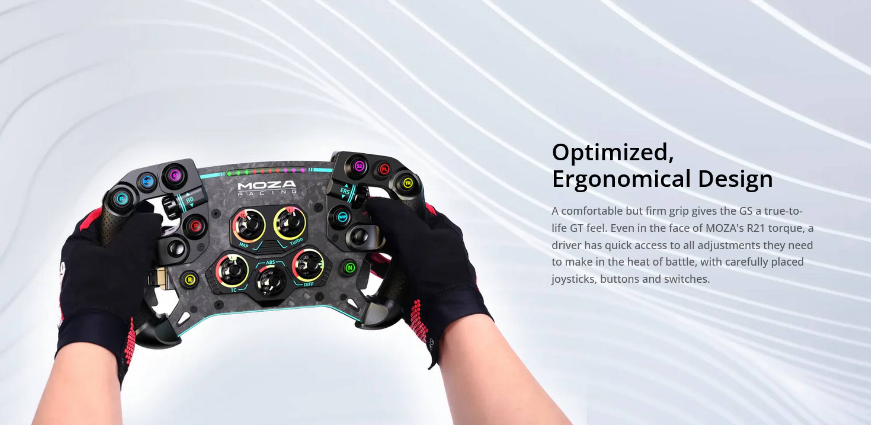 BB MOZA RACING MAP Turbo ABS DIFF TC ERS N 5

Optimized, Ergonomical Design

A comfortable but firm grip gives the GS a true-to-life GT feel. Even in the face of MOZA's R21 torque, a driver has quick access to all adjustments they need to make in the heat of battle, with carefully placed joysticks, buttons, and switches.