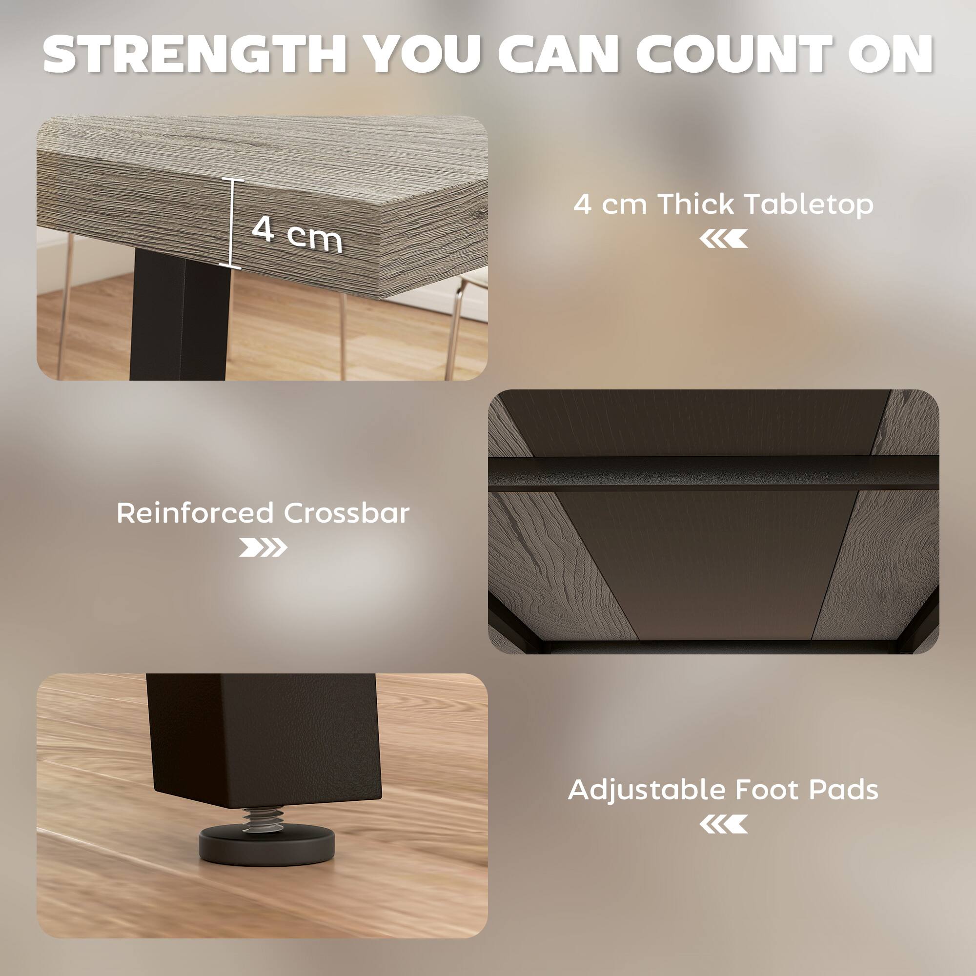 STRENGTH YOU CAN COUNT ON
4 cm Thick Tabletop
Reinforced Crossbar
Adjustable Foot Pads