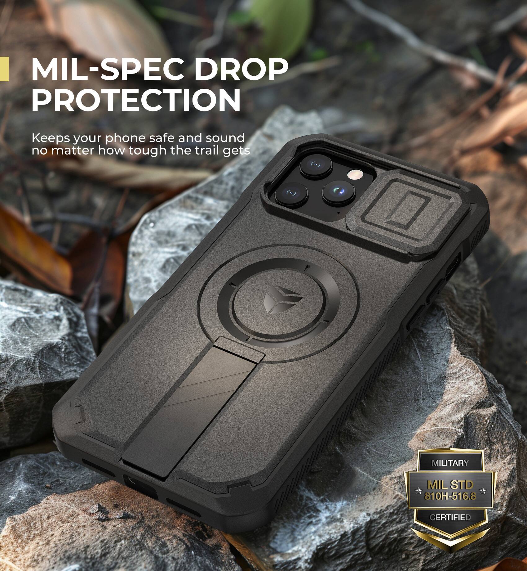 MIL-SPEC DROP PROTECTION Keeps your phone safe and sound no matter how tough the trail gets
MILITARY MIL STD 810H-516.8 CERTIFIED