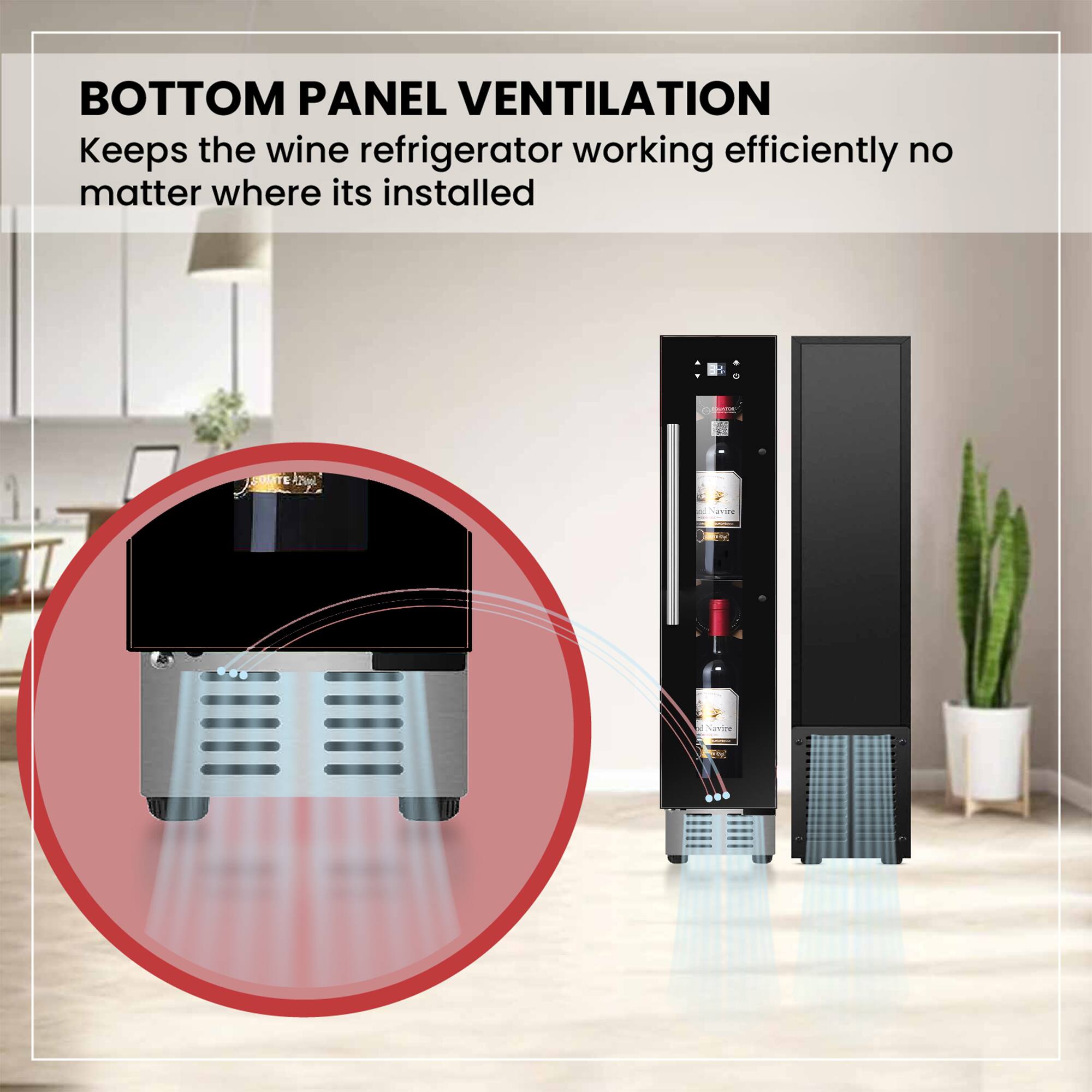 BOTTOM PANEL VENTILATION  
Keeps the wine refrigerator working efficiently no matter where it's installed