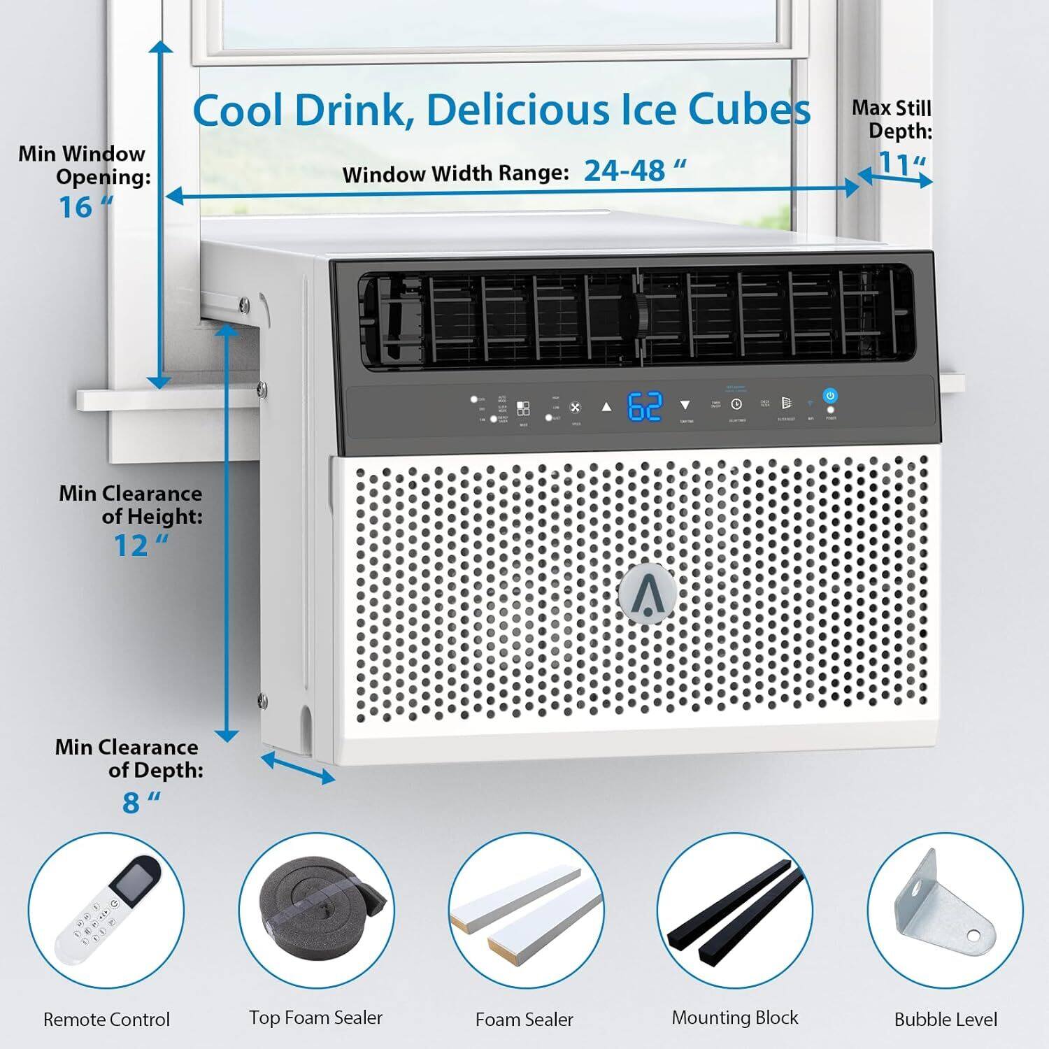 Cool Drink, Delicious Ice Cubes  
Window Width Range: 24-48"  
Max Still Depth: 11"  
Min Window Opening: 16"  
Min Clearance of Height: 12"  
Min Clearance of Depth: 8"  

Remote Control  
Top Foam Sealer  
Foam Sealer  
Mounting Block  
Bubble Level